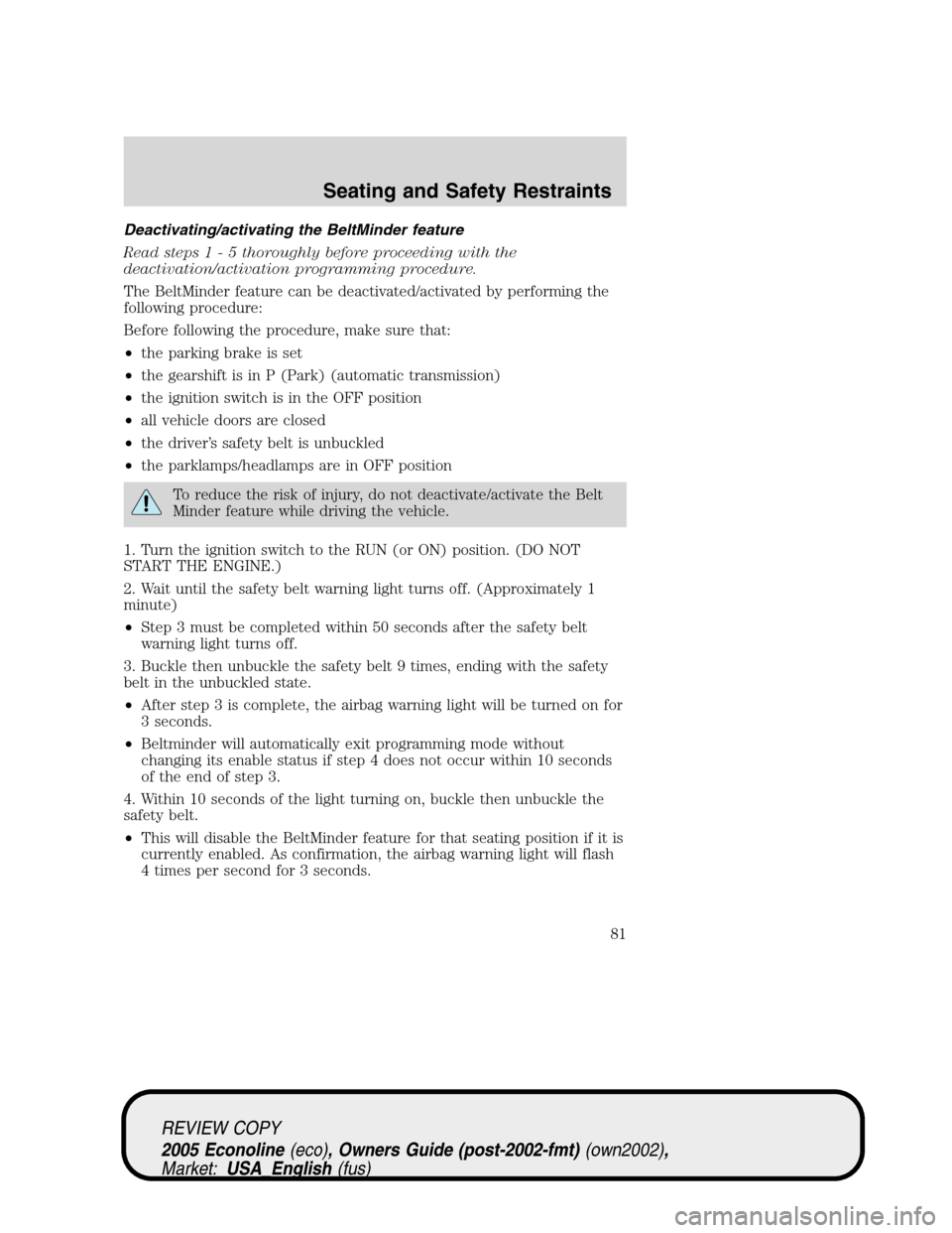 FORD E SERIES 2005 4.G User Guide Deactivating/activating the BeltMinder feature
Read steps1-5thoroughly before proceeding with the
deactivation/activation programming procedure.
The BeltMinder feature can be deactivated/activated by FORD E SERIES 2005 4.G User Guide Deactivating/activating the BeltMinder feature
Read steps1-5thoroughly before proceeding with the
deactivation/activation programming procedure.
The BeltMinder feature can be deactivated/activated by