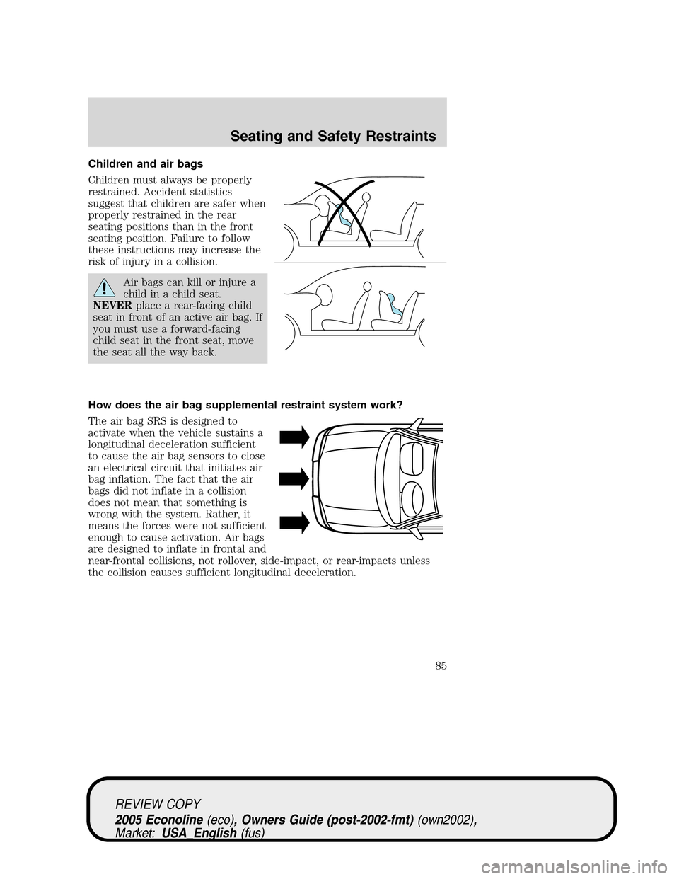 FORD E SERIES 2005 4.G Manual Online Children and air bags
Children must always be properly
restrained. Accident statistics
suggest that children are safer when
properly restrained in the rear
seating positions than in the front
seating FORD E SERIES 2005 4.G Manual Online Children and air bags
Children must always be properly
restrained. Accident statistics
suggest that children are safer when
properly restrained in the rear
seating positions than in the front
seating