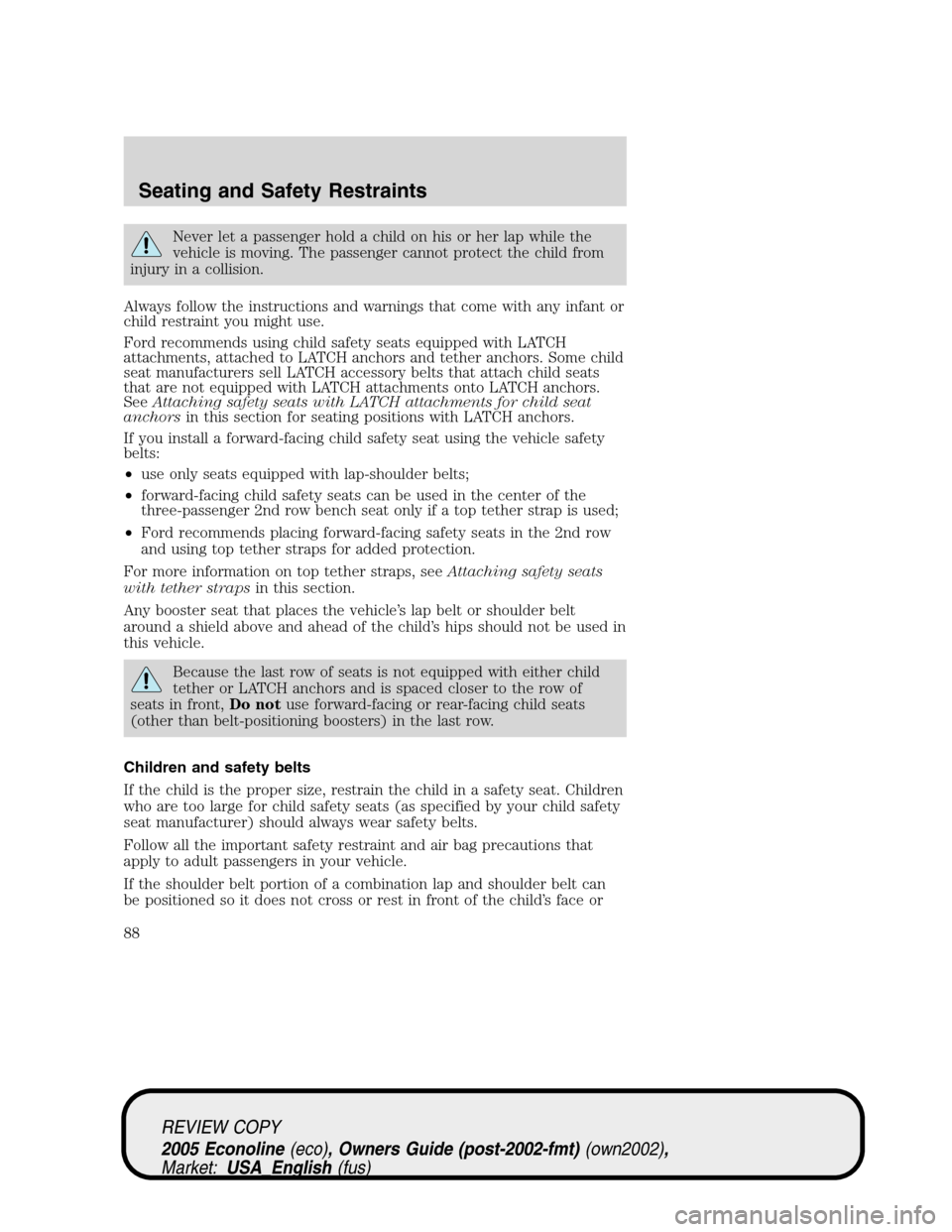 FORD E SERIES 2005 4.G Manual Online Never let a passenger hold a child on his or her lap while the
vehicle is moving. The passenger cannot protect the child from
injury in a collision.
Always follow the instructions and warnings that co FORD E SERIES 2005 4.G Manual Online Never let a passenger hold a child on his or her lap while the
vehicle is moving. The passenger cannot protect the child from
injury in a collision.
Always follow the instructions and warnings that co