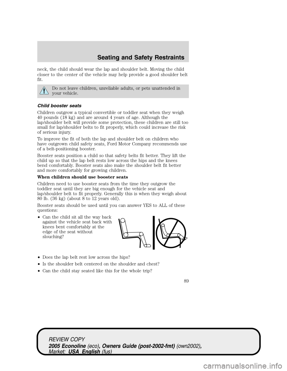 FORD E SERIES 2005 4.G Manual Online neck, the child should wear the lap and shoulder belt. Moving the child
closer to the center of the vehicle may help provide a good shoulder belt
fit.
Do not leave children, unreliable adults, or pets FORD E SERIES 2005 4.G Manual Online neck, the child should wear the lap and shoulder belt. Moving the child
closer to the center of the vehicle may help provide a good shoulder belt
fit.
Do not leave children, unreliable adults, or pets