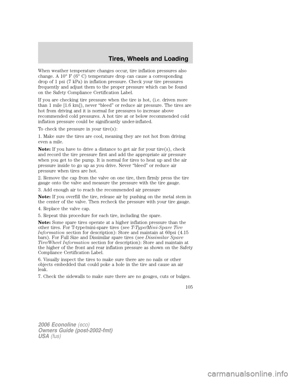 FORD E SERIES 2006 4.G User Guide When weather temperature changes occur, tire inflation pressures also
change. A 10° F (6° C) temperature drop can cause a corresponding
drop of 1 psi (7 kPa) in inflation pressure. Check your tire p FORD E SERIES 2006 4.G User Guide When weather temperature changes occur, tire inflation pressures also
change. A 10° F (6° C) temperature drop can cause a corresponding
drop of 1 psi (7 kPa) in inflation pressure. Check your tire p