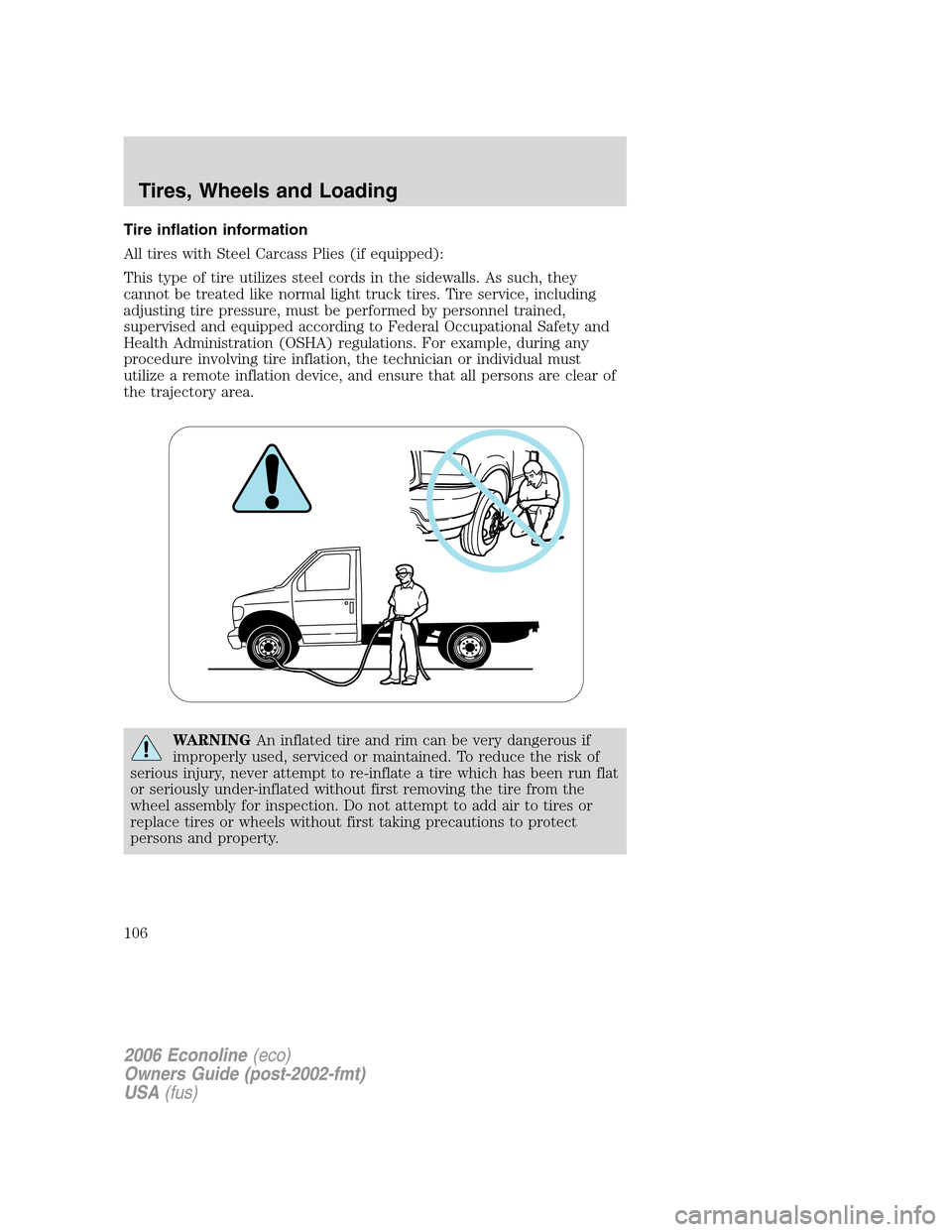 FORD E SERIES 2006 4.G Owners Manual Tire inflation information
All tires with Steel Carcass Plies (if equipped):
This type of tire utilizes steel cords in the sidewalls. As such, they
cannot be treated like normal light truck tires. Tir FORD E SERIES 2006 4.G Owners Manual Tire inflation information
All tires with Steel Carcass Plies (if equipped):
This type of tire utilizes steel cords in the sidewalls. As such, they
cannot be treated like normal light truck tires. Tir