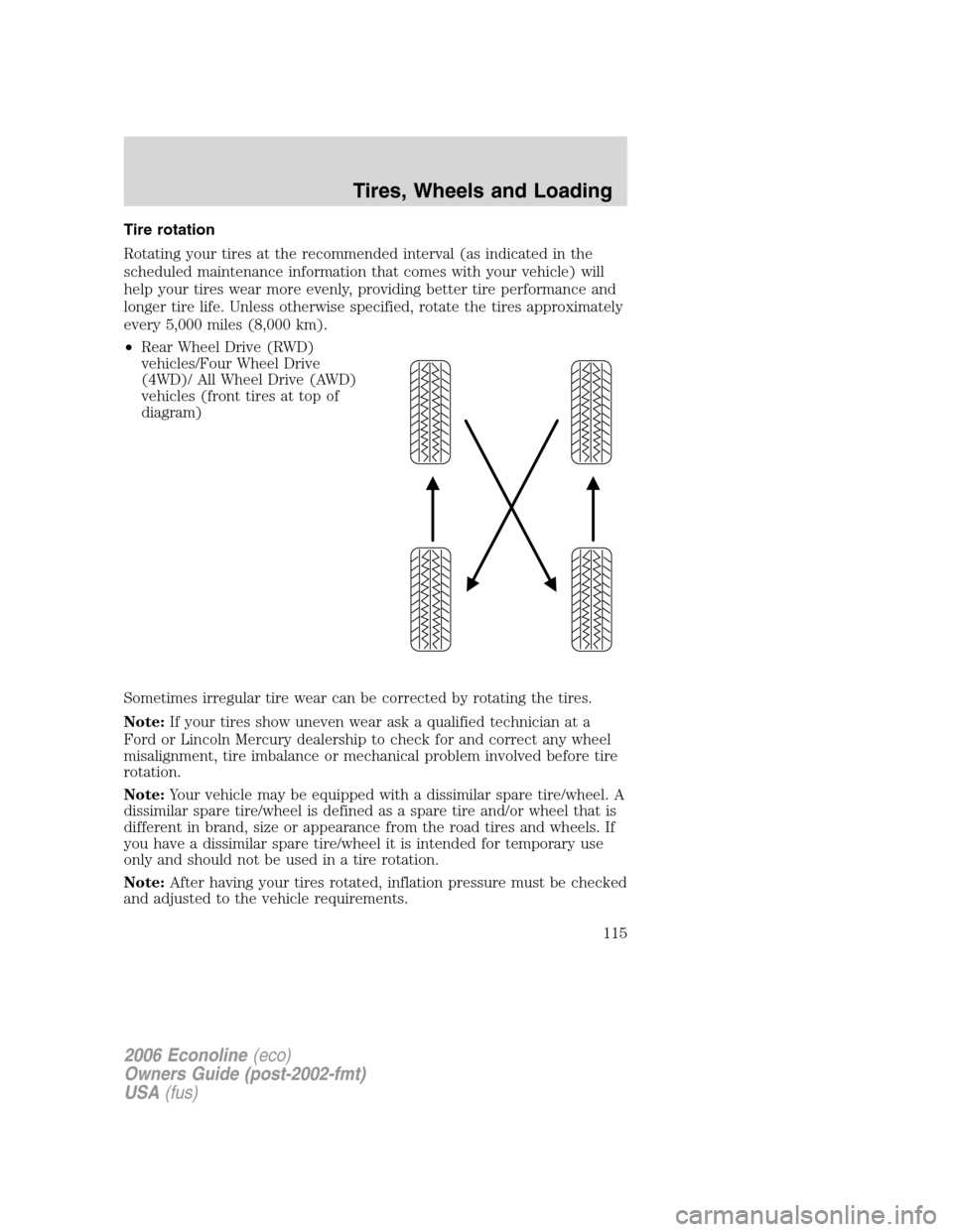 FORD E SERIES 2006 4.G Owners Manual Tire rotation
Rotating your tires at the recommended interval (as indicated in the
scheduled maintenance information that comes with your vehicle) will
help your tires wear more evenly, providing bett FORD E SERIES 2006 4.G Owners Manual Tire rotation
Rotating your tires at the recommended interval (as indicated in the
scheduled maintenance information that comes with your vehicle) will
help your tires wear more evenly, providing bett