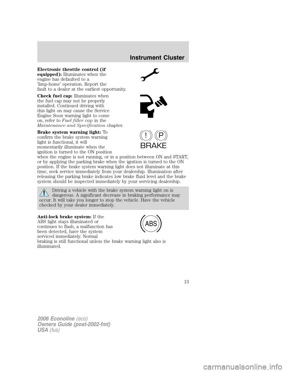 FORD E SERIES 2006 4.G Owners Manual Electronic throttle control (if
equipped):Illuminates when the
engine has defaulted to a
’limp-home’ operation. Report the
fault to a dealer at the earliest opportunity.
Check fuel cap:Illuminates