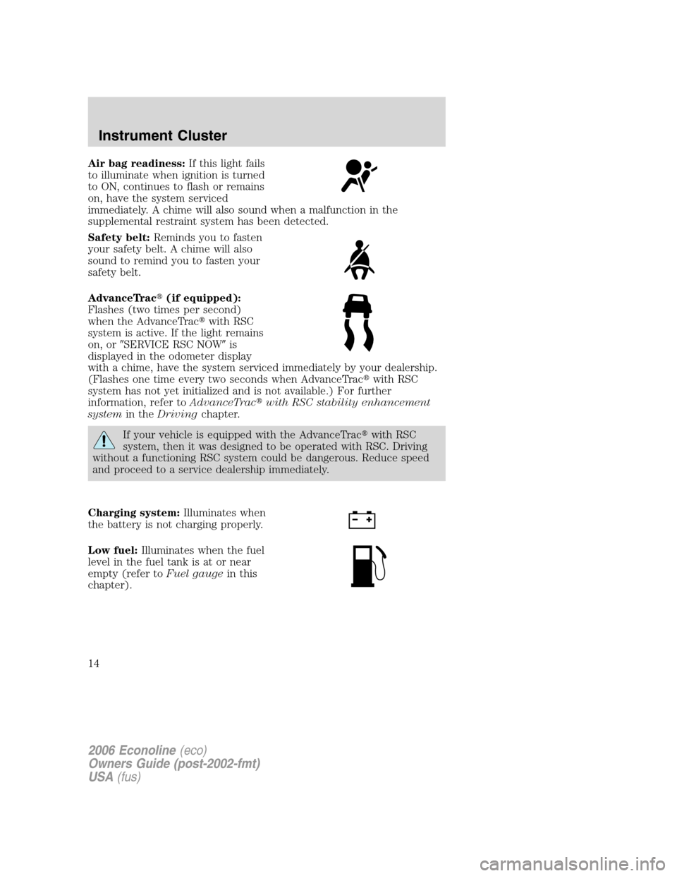 FORD E SERIES 2006 4.G Owners Manual Air bag readiness:If this light fails
to illuminate when ignition is turned
to ON, continues to flash or remains
on, have the system serviced
immediately. A chime will also sound when a malfunction in FORD E SERIES 2006 4.G Owners Manual Air bag readiness:If this light fails
to illuminate when ignition is turned
to ON, continues to flash or remains
on, have the system serviced
immediately. A chime will also sound when a malfunction in