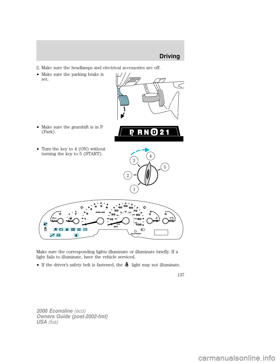 FORD E SERIES 2006 4.G User Guide 2. Make sure the headlamps and electrical accessories are off.
•Make sure the parking brake is
set.
•Make sure the gearshift is in P
(Park).
•Turn the key to 4 (ON) without
turning the key to 5 FORD E SERIES 2006 4.G User Guide 2. Make sure the headlamps and electrical accessories are off.
•Make sure the parking brake is
set.
•Make sure the gearshift is in P
(Park).
•Turn the key to 4 (ON) without
turning the key to 5
