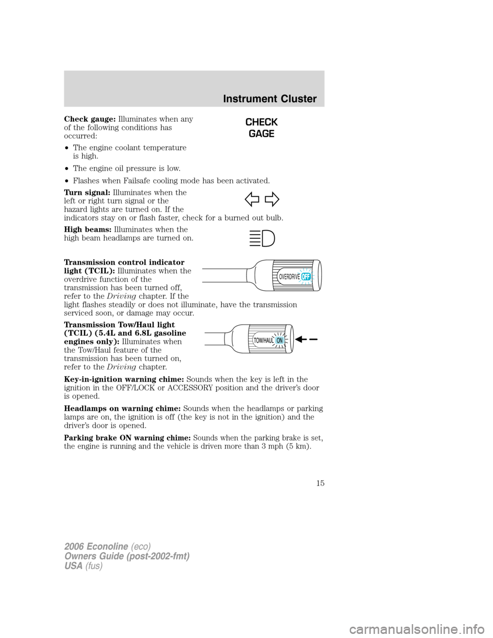 FORD E SERIES 2006 4.G Owners Manual Check gauge:Illuminates when any
of the following conditions has
occurred:
•The engine coolant temperature
is high.
•The engine oil pressure is low.
•Flashes when Failsafe cooling mode has been 