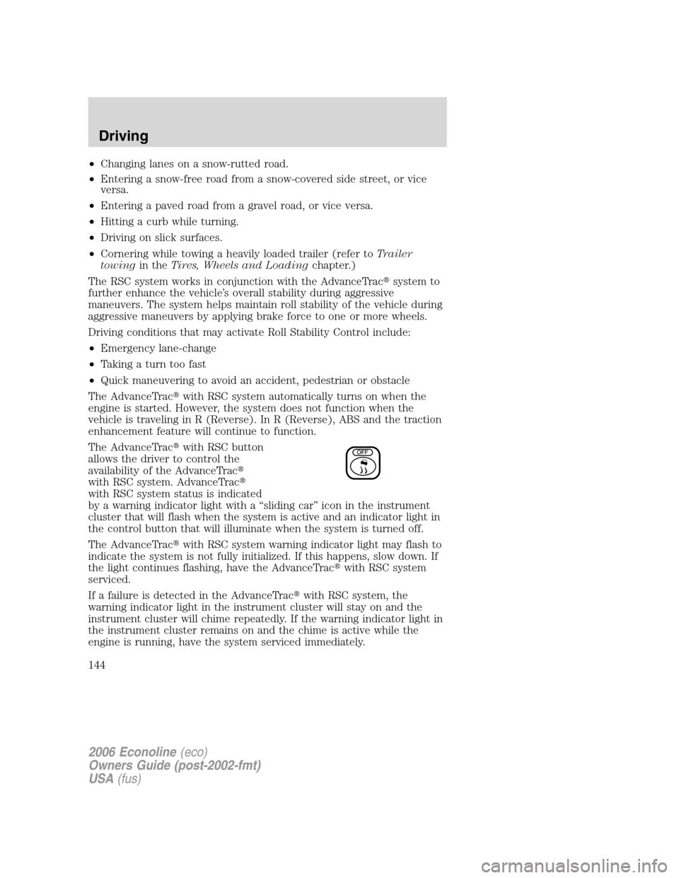 FORD E SERIES 2006 4.G Owners Manual •Changing lanes on a snow-rutted road.
•Entering a snow-free road from a snow-covered side street, or vice
versa.
•Entering a paved road from a gravel road, or vice versa.
•Hitting a curb whil FORD E SERIES 2006 4.G Owners Manual •Changing lanes on a snow-rutted road.
•Entering a snow-free road from a snow-covered side street, or vice
versa.
•Entering a paved road from a gravel road, or vice versa.
•Hitting a curb whil