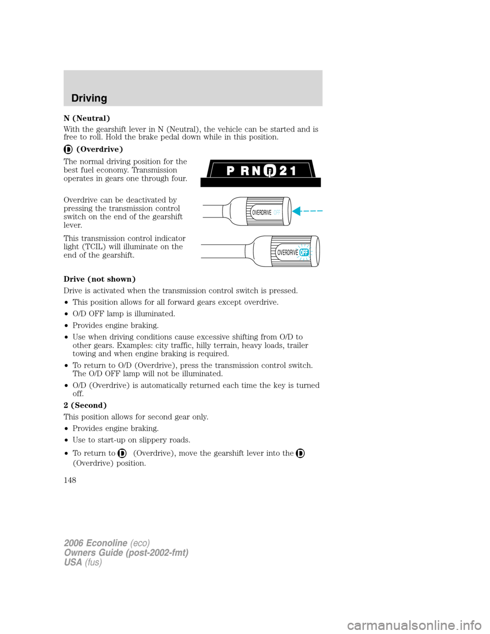 FORD E SERIES 2006 4.G User Guide N (Neutral)
With the gearshift lever in N (Neutral), the vehicle can be started and is
free to roll. Hold the brake pedal down while in this position.
(Overdrive)
The normal driving position for the
b FORD E SERIES 2006 4.G User Guide N (Neutral)
With the gearshift lever in N (Neutral), the vehicle can be started and is
free to roll. Hold the brake pedal down while in this position.
(Overdrive)
The normal driving position for the
b