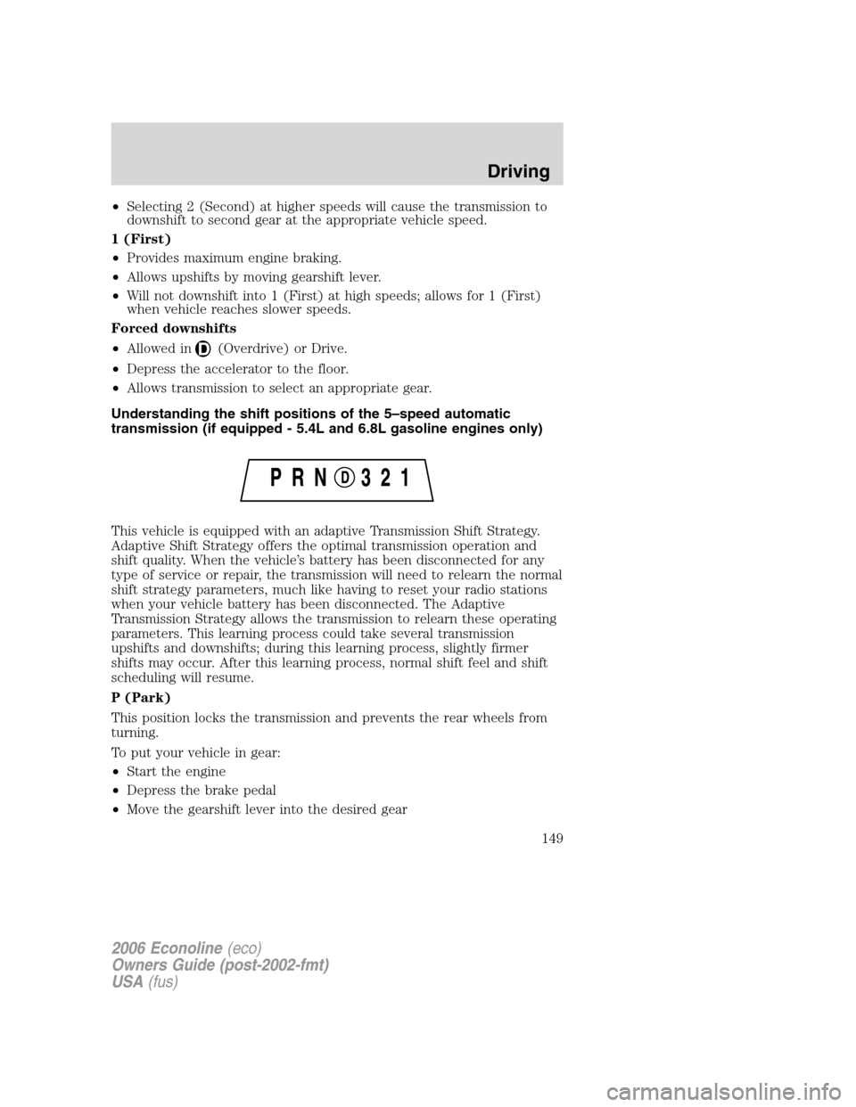 FORD E SERIES 2006 4.G Owners Manual •Selecting 2 (Second) at higher speeds will cause the transmission to
downshift to second gear at the appropriate vehicle speed.
1 (First)
•Provides maximum engine braking.
•Allows upshifts by m