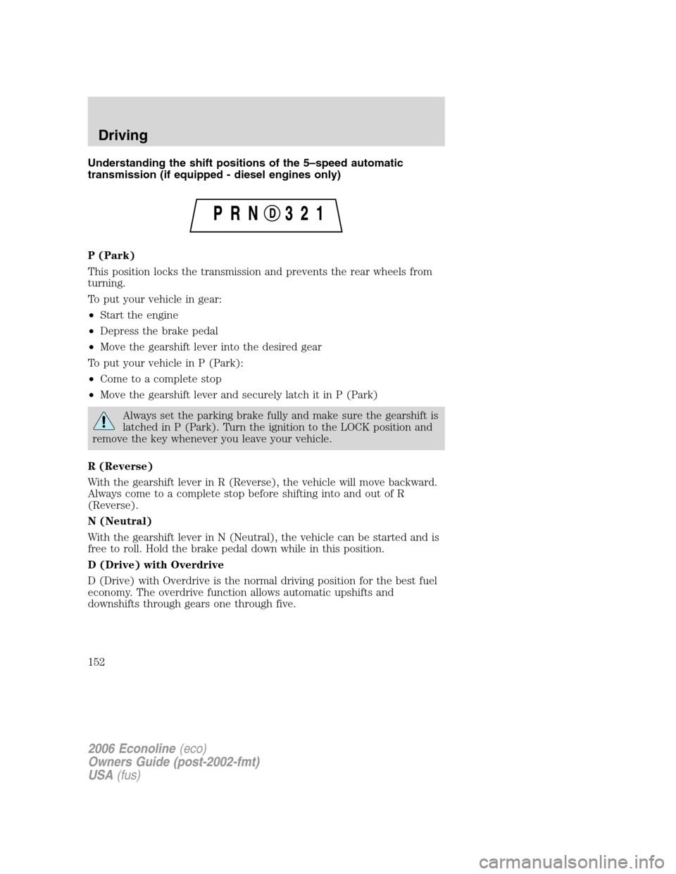 FORD E SERIES 2006 4.G User Guide Understanding the shift positions of the 5–speed automatic
transmission (if equipped - diesel engines only)
P (Park)
This position locks the transmission and prevents the rear wheels from
turning.
T FORD E SERIES 2006 4.G User Guide Understanding the shift positions of the 5–speed automatic
transmission (if equipped - diesel engines only)
P (Park)
This position locks the transmission and prevents the rear wheels from
turning.
T