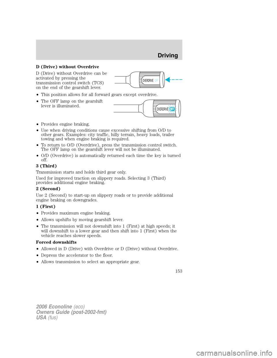 FORD E SERIES 2006 4.G Owners Manual D (Drive) without Overdrive
D (Drive) without Overdrive can be
activated by pressing the
transmission control switch (TCS)
on the end of the gearshift lever.
•This position allows for all forward ge FORD E SERIES 2006 4.G Owners Manual D (Drive) without Overdrive
D (Drive) without Overdrive can be
activated by pressing the
transmission control switch (TCS)
on the end of the gearshift lever.
•This position allows for all forward ge