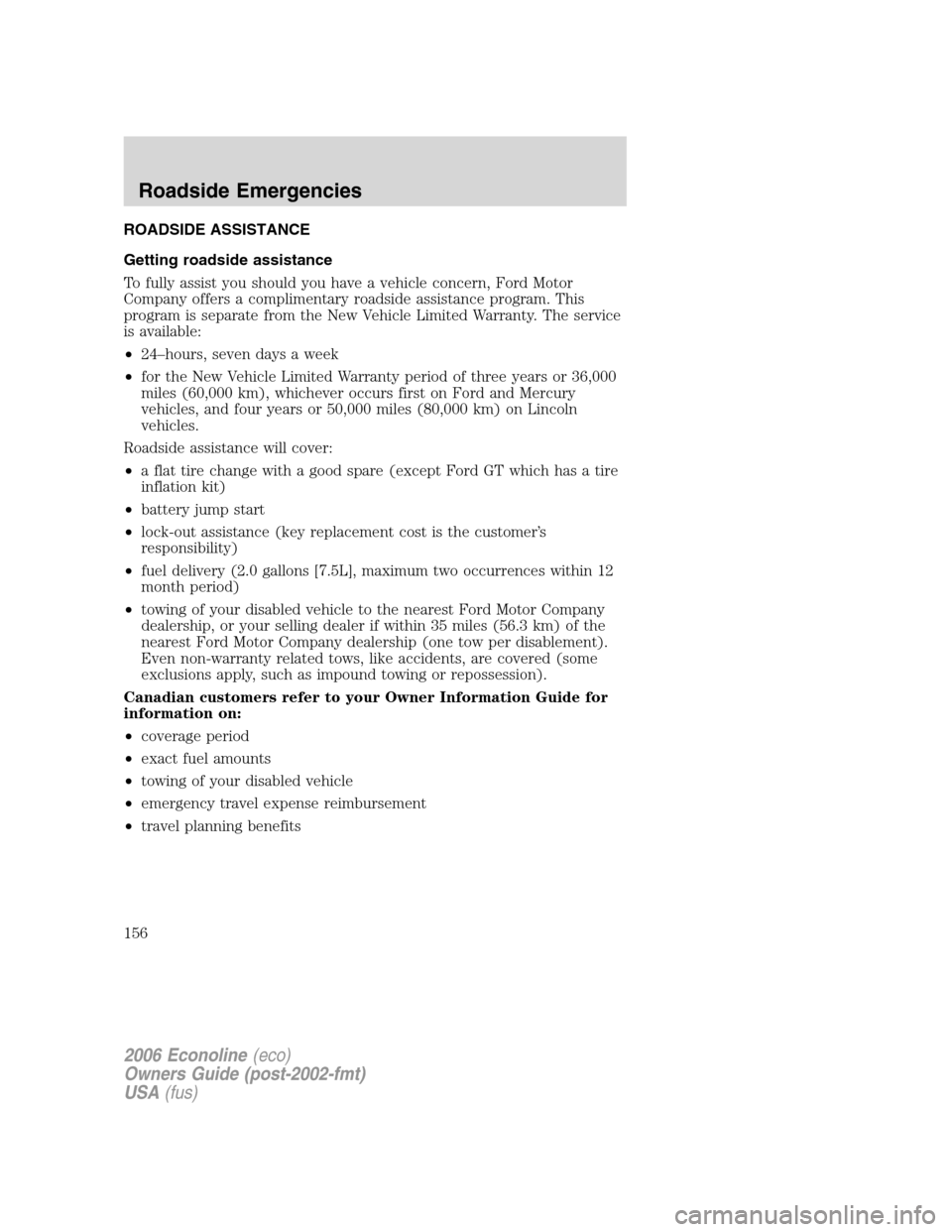 FORD E SERIES 2006 4.G Owners Manual ROADSIDE ASSISTANCE
Getting roadside assistance
To fully assist you should you have a vehicle concern, Ford Motor
Company offers a complimentary roadside assistance program. This
program is separate f FORD E SERIES 2006 4.G Owners Manual ROADSIDE ASSISTANCE
Getting roadside assistance
To fully assist you should you have a vehicle concern, Ford Motor
Company offers a complimentary roadside assistance program. This
program is separate f