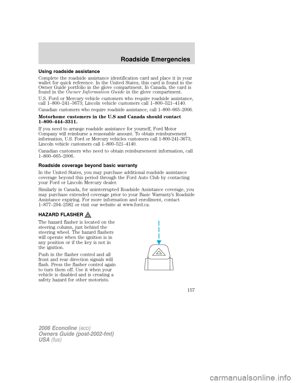 FORD E SERIES 2006 4.G Owners Manual Using roadside assistance
Complete the roadside assistance identification card and place it in your
wallet for quick reference. In the United States, this card is found in the
Owner Guide portfolio in FORD E SERIES 2006 4.G Owners Manual Using roadside assistance
Complete the roadside assistance identification card and place it in your
wallet for quick reference. In the United States, this card is found in the
Owner Guide portfolio in