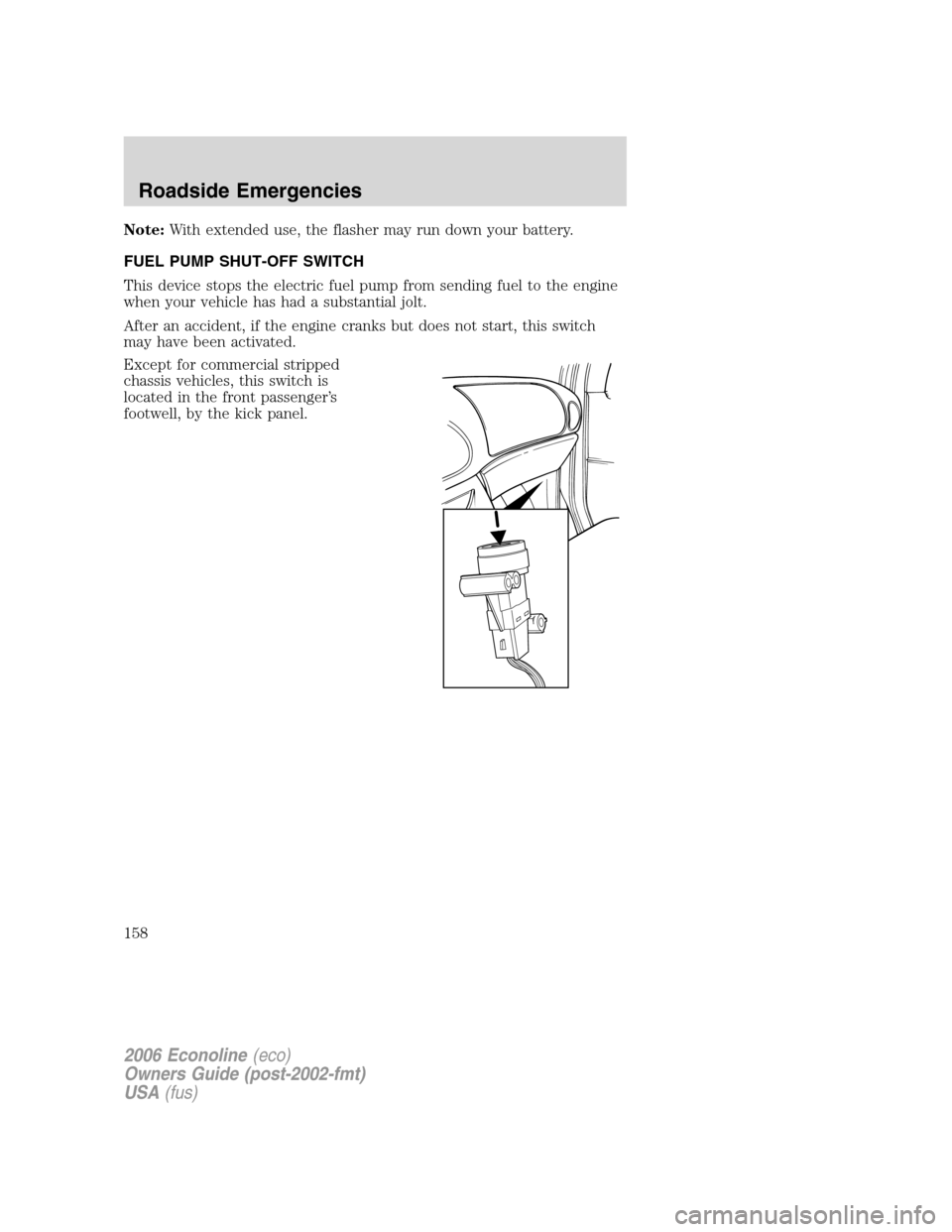 FORD E SERIES 2006 4.G Owners Manual Note:With extended use, the flasher may run down your battery.
FUEL PUMP SHUT-OFF SWITCH
This device stops the electric fuel pump from sending fuel to the engine
when your vehicle has had a substantia FORD E SERIES 2006 4.G Owners Manual Note:With extended use, the flasher may run down your battery.
FUEL PUMP SHUT-OFF SWITCH
This device stops the electric fuel pump from sending fuel to the engine
when your vehicle has had a substantia