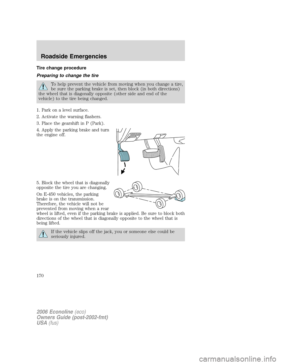 FORD E SERIES 2006 4.G Owners Manual Tire change procedure
Preparing to change the tire
To help prevent the vehicle from moving when you change a tire,
be sure the parking brake is set, then block (in both directions)
the wheel that is d FORD E SERIES 2006 4.G Owners Manual Tire change procedure
Preparing to change the tire
To help prevent the vehicle from moving when you change a tire,
be sure the parking brake is set, then block (in both directions)
the wheel that is d