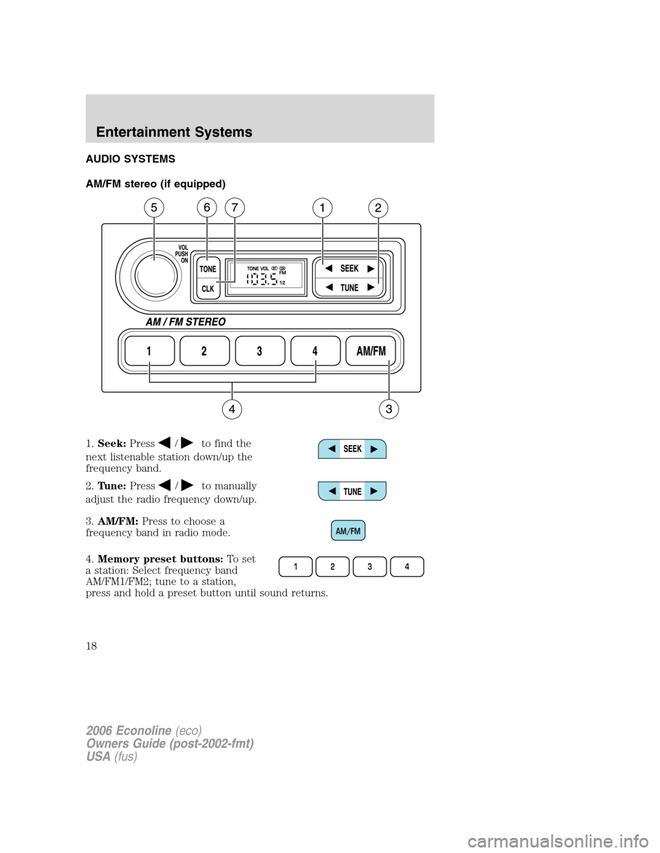 FORD E SERIES 2006 4.G Owners Manual AUDIO SYSTEMS
AM/FM stereo (if equipped)
1.Seek:Press
/to find the
next listenable station down/up the
frequency band.
2.Tune:Press
/to manually
adjust the radio frequency down/up.
3.AM/FM:Press to ch FORD E SERIES 2006 4.G Owners Manual AUDIO SYSTEMS
AM/FM stereo (if equipped)
1.Seek:Press
/to find the
next listenable station down/up the
frequency band.
2.Tune:Press
/to manually
adjust the radio frequency down/up.
3.AM/FM:Press to ch