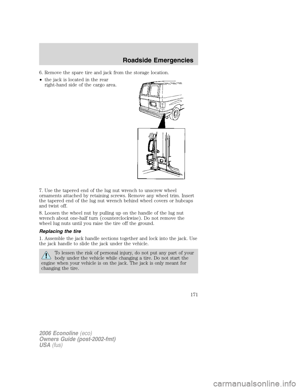 FORD E SERIES 2006 4.G User Guide 6. Remove the spare tire and jack from the storage location.
•the jack is located in the rear
right-hand side of the cargo area.
7. Use the tapered end of the lug nut wrench to unscrew wheel
ornamen FORD E SERIES 2006 4.G User Guide 6. Remove the spare tire and jack from the storage location.
•the jack is located in the rear
right-hand side of the cargo area.
7. Use the tapered end of the lug nut wrench to unscrew wheel
ornamen