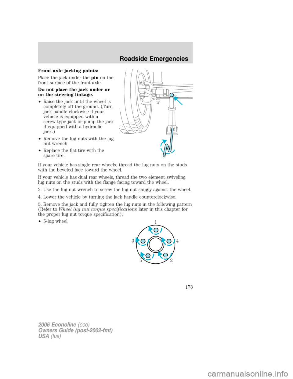 FORD E SERIES 2006 4.G Owners Manual Front axle jacking points:
Place the jack under thepinon the
front surface of the front axle.
Do not place the jack under or
on the steering linkage.
•Raise the jack until the wheel is
completely of FORD E SERIES 2006 4.G Owners Manual Front axle jacking points:
Place the jack under thepinon the
front surface of the front axle.
Do not place the jack under or
on the steering linkage.
•Raise the jack until the wheel is
completely of