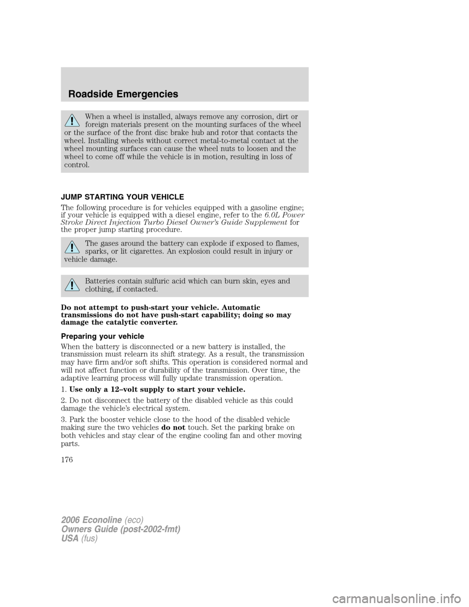 FORD E SERIES 2006 4.G Owners Manual When a wheel is installed, always remove any corrosion, dirt or
foreign materials present on the mounting surfaces of the wheel
or the surface of the front disc brake hub and rotor that contacts the
w FORD E SERIES 2006 4.G Owners Manual When a wheel is installed, always remove any corrosion, dirt or
foreign materials present on the mounting surfaces of the wheel
or the surface of the front disc brake hub and rotor that contacts the
w