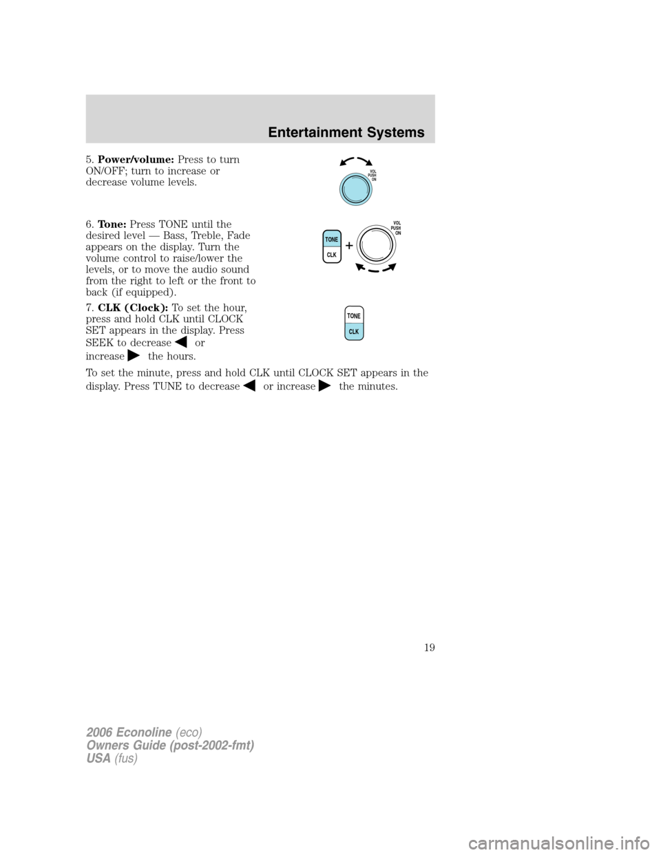 FORD E SERIES 2006 4.G Owners Manual 5.Power/volume:Press to turn
ON/OFF; turn to increase or
decrease volume levels.
6.Tone:Press TONE until the
desired level — Bass, Treble, Fade
appears on the display. Turn the
volume control to rai FORD E SERIES 2006 4.G Owners Manual 5.Power/volume:Press to turn
ON/OFF; turn to increase or
decrease volume levels.
6.Tone:Press TONE until the
desired level — Bass, Treble, Fade
appears on the display. Turn the
volume control to rai