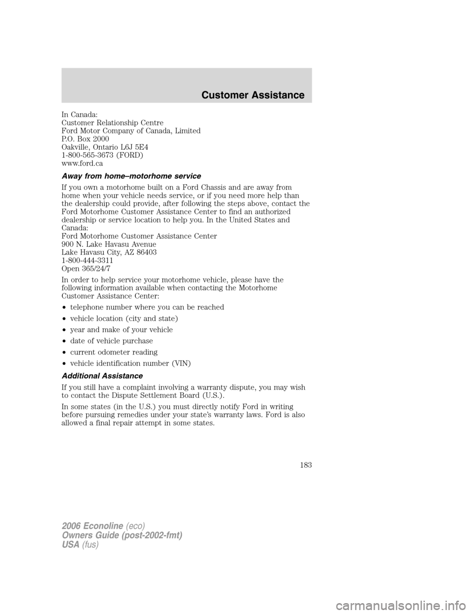 FORD E SERIES 2006 4.G Owners Manual In Canada:
Customer Relationship Centre
Ford Motor Company of Canada, Limited
P.O. Box 2000
Oakville, Ontario L6J 5E4
1-800-565-3673 (FORD)
www.ford.ca
Away from home–motorhome service
If you own a FORD E SERIES 2006 4.G Owners Manual In Canada:
Customer Relationship Centre
Ford Motor Company of Canada, Limited
P.O. Box 2000
Oakville, Ontario L6J 5E4
1-800-565-3673 (FORD)
www.ford.ca
Away from home–motorhome service
If you own a