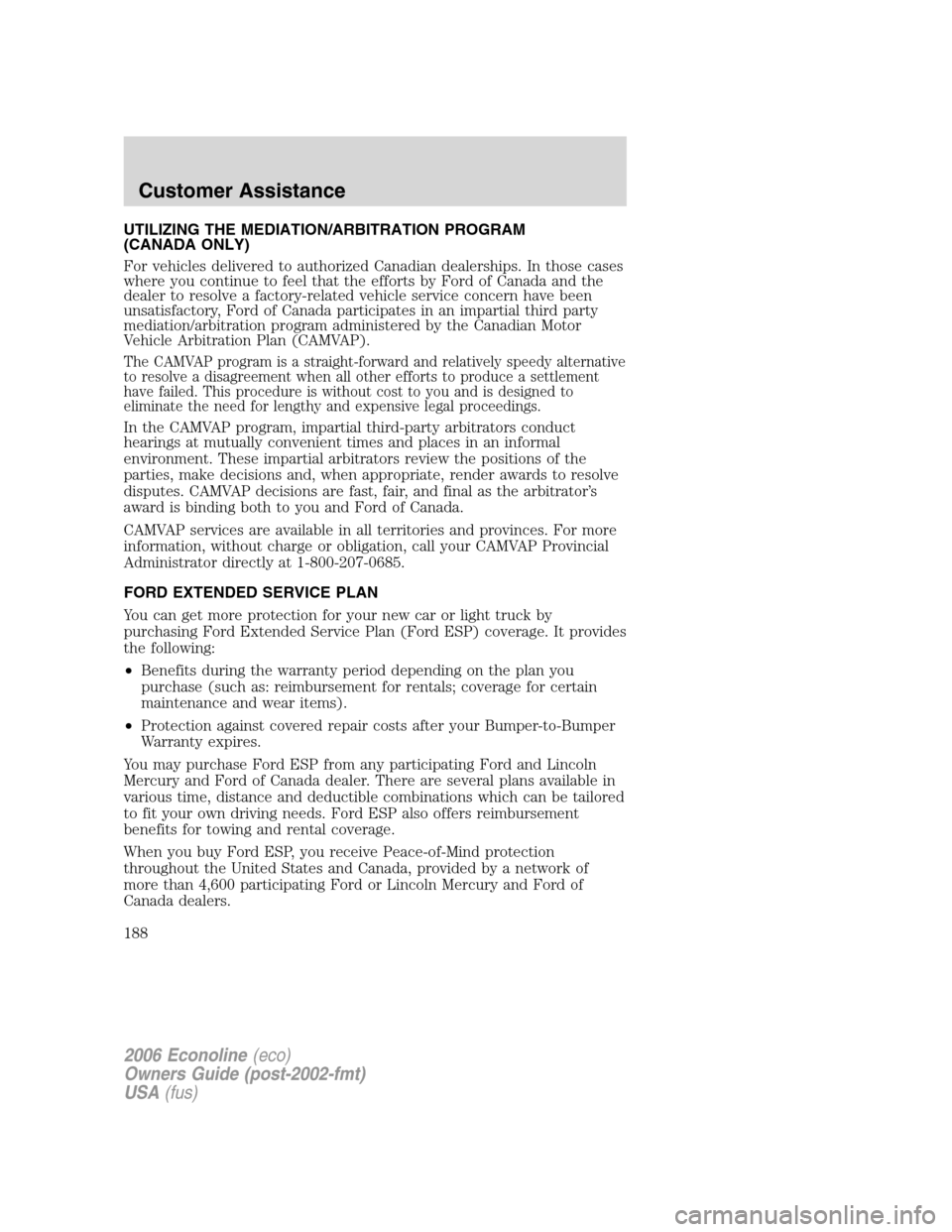 FORD E SERIES 2006 4.G Owners Manual UTILIZING THE MEDIATION/ARBITRATION PROGRAM
(CANADA ONLY)
For vehicles delivered to authorized Canadian dealerships. In those cases
where you continue to feel that the efforts by Ford of Canada and th FORD E SERIES 2006 4.G Owners Manual UTILIZING THE MEDIATION/ARBITRATION PROGRAM
(CANADA ONLY)
For vehicles delivered to authorized Canadian dealerships. In those cases
where you continue to feel that the efforts by Ford of Canada and th