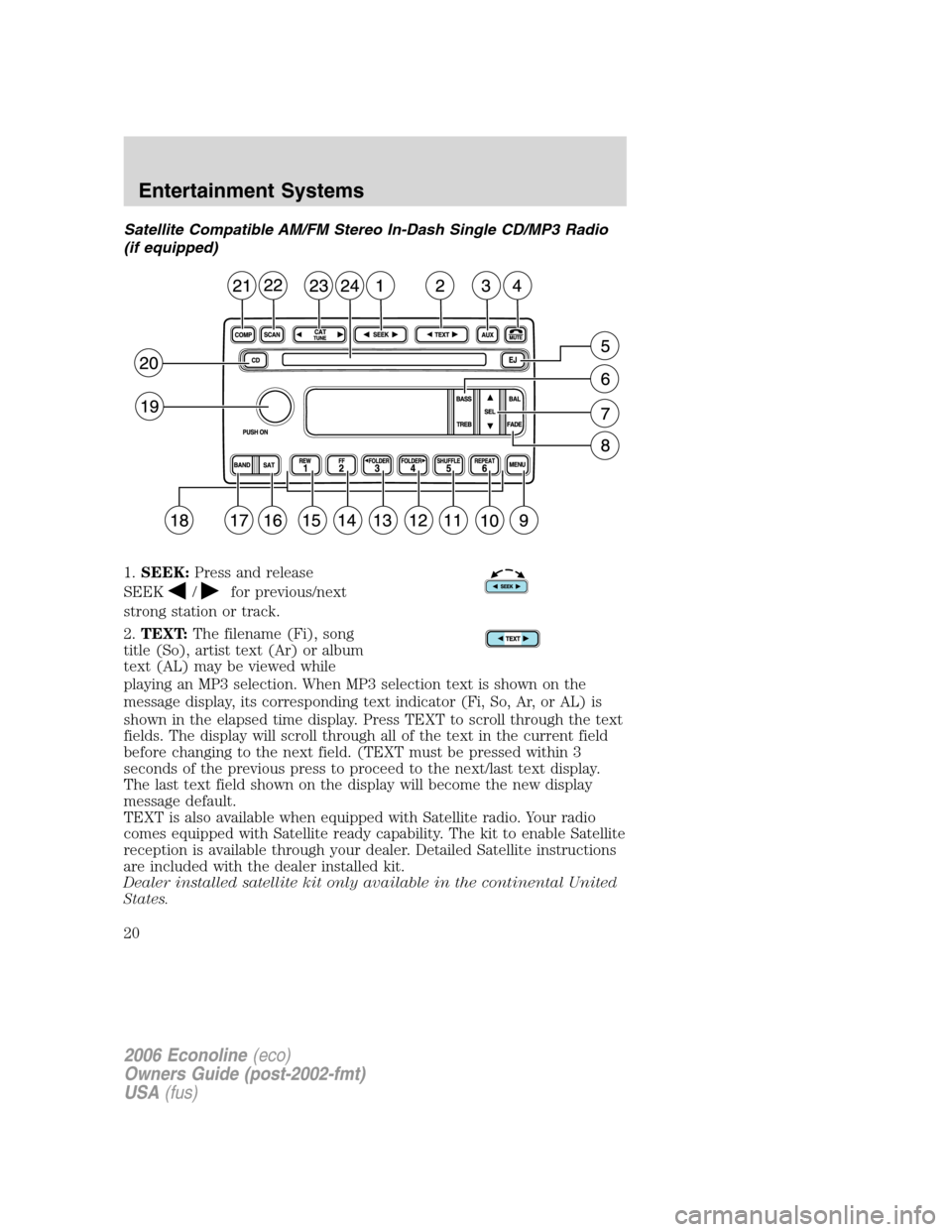 FORD E SERIES 2006 4.G Owners Manual Satellite Compatible AM/FM Stereo In-Dash Single CD/MP3 Radio
(if equipped)
1.SEEK:Press and release
SEEK
/for previous/next
strong station or track.
2.TEXT:The filename (Fi), song
title (So), artist FORD E SERIES 2006 4.G Owners Manual Satellite Compatible AM/FM Stereo In-Dash Single CD/MP3 Radio
(if equipped)
1.SEEK:Press and release
SEEK
/for previous/next
strong station or track.
2.TEXT:The filename (Fi), song
title (So), artist