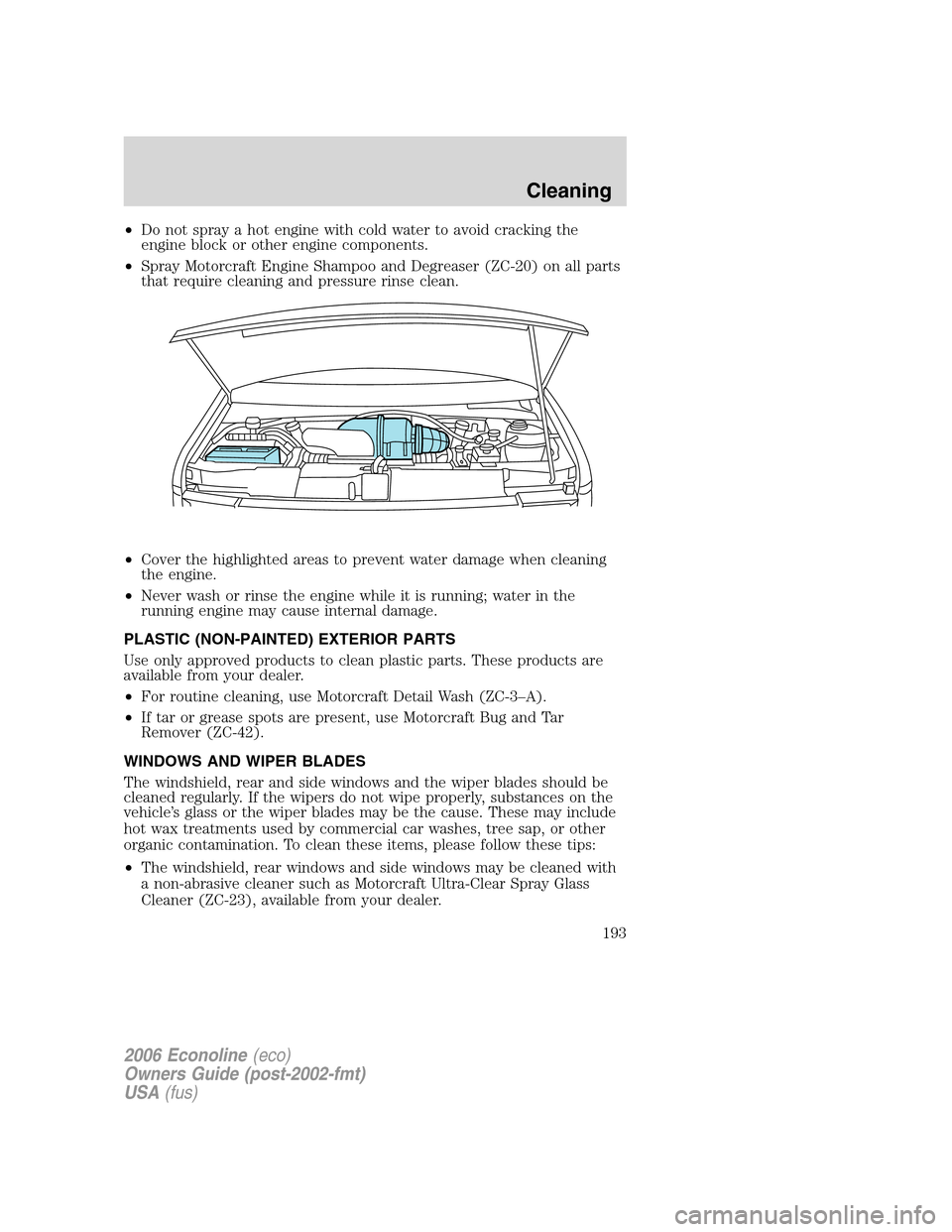 FORD E SERIES 2006 4.G Owners Manual •Do not spray a hot engine with cold water to avoid cracking the
engine block or other engine components.
•Spray Motorcraft Engine Shampoo and Degreaser (ZC-20) on all parts
that require cleaning FORD E SERIES 2006 4.G Owners Manual •Do not spray a hot engine with cold water to avoid cracking the
engine block or other engine components.
•Spray Motorcraft Engine Shampoo and Degreaser (ZC-20) on all parts
that require cleaning