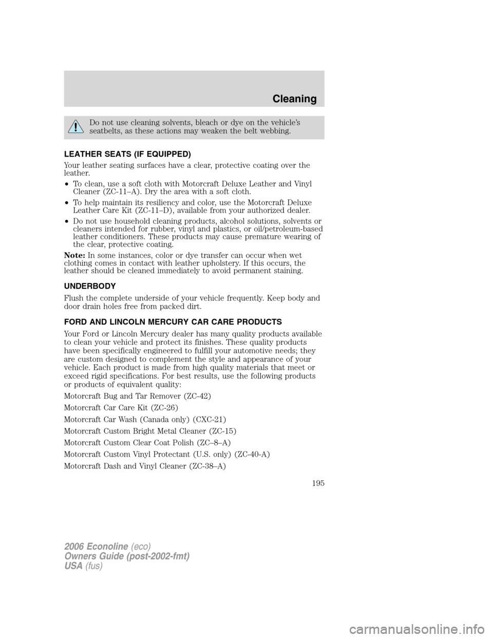 FORD E SERIES 2006 4.G Owners Manual Do not use cleaning solvents, bleach or dye on the vehicle’s
seatbelts, as these actions may weaken the belt webbing.
LEATHER SEATS (IF EQUIPPED)
Your leather seating surfaces have a clear, protecti FORD E SERIES 2006 4.G Owners Manual Do not use cleaning solvents, bleach or dye on the vehicle’s
seatbelts, as these actions may weaken the belt webbing.
LEATHER SEATS (IF EQUIPPED)
Your leather seating surfaces have a clear, protecti