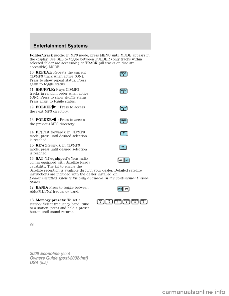 FORD E SERIES 2006 4.G Owners Manual Folder/Track mode:In MP3 mode, press MENU until MODE appears in
the display. Use SEL to toggle between FOLDER (only tracks within
selected folder are accessible) or TRACK (all tracks on disc are
acces FORD E SERIES 2006 4.G Owners Manual Folder/Track mode:In MP3 mode, press MENU until MODE appears in
the display. Use SEL to toggle between FOLDER (only tracks within
selected folder are accessible) or TRACK (all tracks on disc are
acces