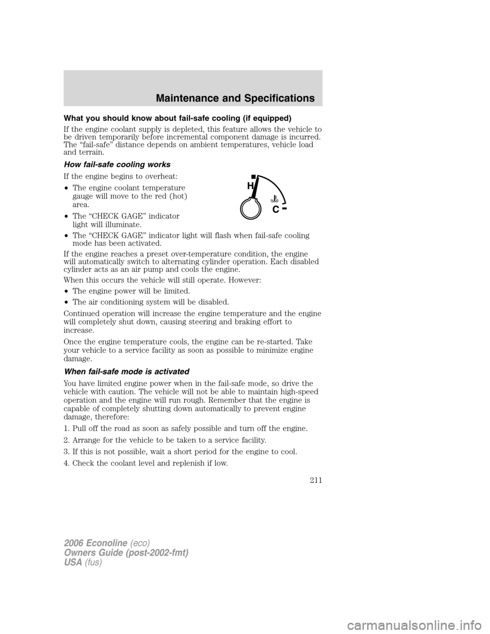 FORD E SERIES 2006 4.G Owners Manual What you should know about fail-safe cooling (if equipped)
If the engine coolant supply is depleted, this feature allows the vehicle to
be driven temporarily before incremental component damage is inc FORD E SERIES 2006 4.G Owners Manual What you should know about fail-safe cooling (if equipped)
If the engine coolant supply is depleted, this feature allows the vehicle to
be driven temporarily before incremental component damage is inc