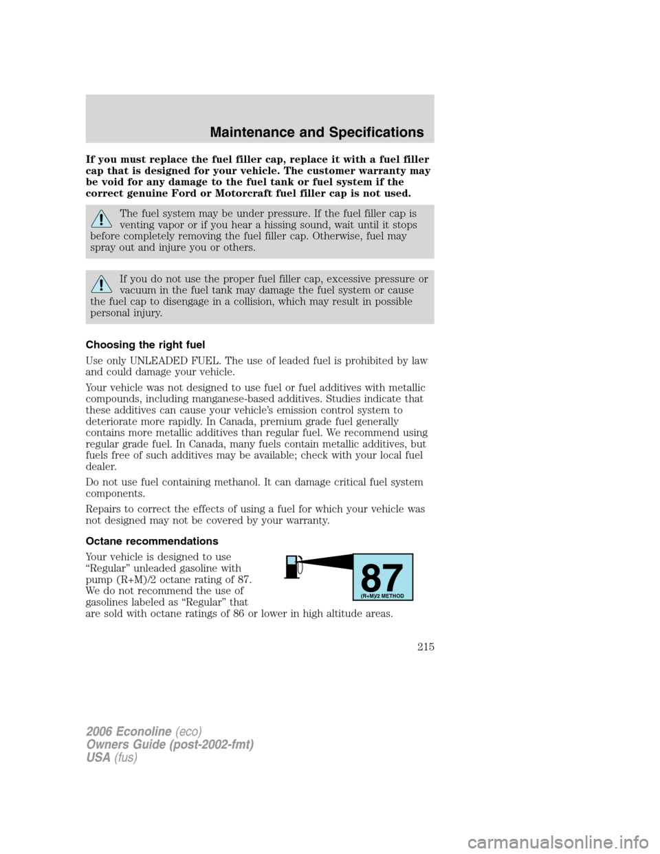 FORD E SERIES 2006 4.G Owners Manual If you must replace the fuel filler cap, replace it with a fuel filler
cap that is designed for your vehicle. The customer warranty may
be void for any damage to the fuel tank or fuel system if the
co FORD E SERIES 2006 4.G Owners Manual If you must replace the fuel filler cap, replace it with a fuel filler
cap that is designed for your vehicle. The customer warranty may
be void for any damage to the fuel tank or fuel system if the
co
