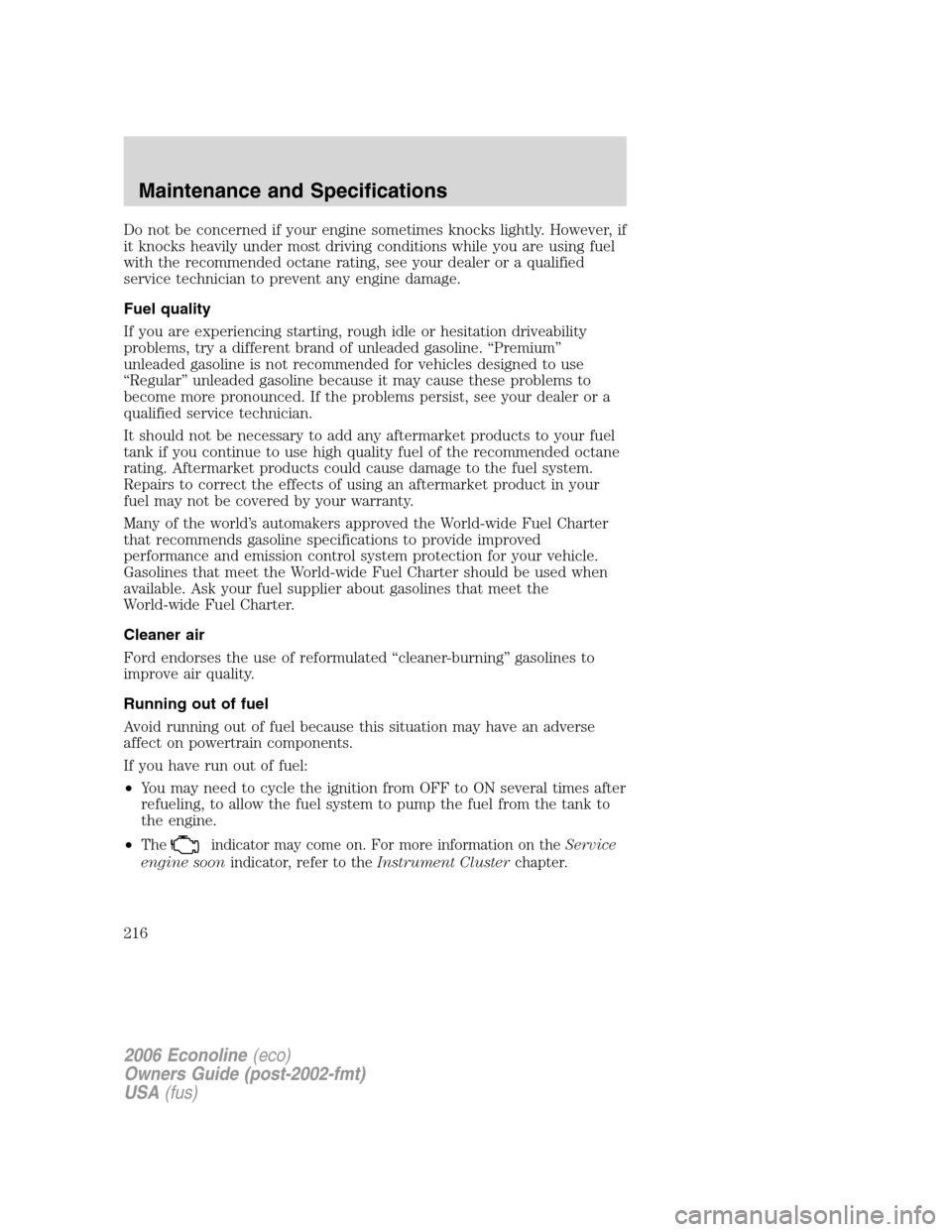 FORD E SERIES 2006 4.G Owners Manual Do not be concerned if your engine sometimes knocks lightly. However, if
it knocks heavily under most driving conditions while you are using fuel
with the recommended octane rating, see your dealer or FORD E SERIES 2006 4.G Owners Manual Do not be concerned if your engine sometimes knocks lightly. However, if
it knocks heavily under most driving conditions while you are using fuel
with the recommended octane rating, see your dealer or