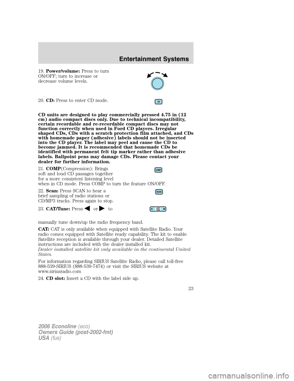 FORD E SERIES 2006 4.G Owners Manual 19.Power/volume:Press to turn
ON/OFF; turn to increase or
decrease volume levels.
20.CD:Press to enter CD mode.
CD units are designed to play commercially pressed 4.75 in (12
cm) audio compact discs o FORD E SERIES 2006 4.G Owners Manual 19.Power/volume:Press to turn
ON/OFF; turn to increase or
decrease volume levels.
20.CD:Press to enter CD mode.
CD units are designed to play commercially pressed 4.75 in (12
cm) audio compact discs o