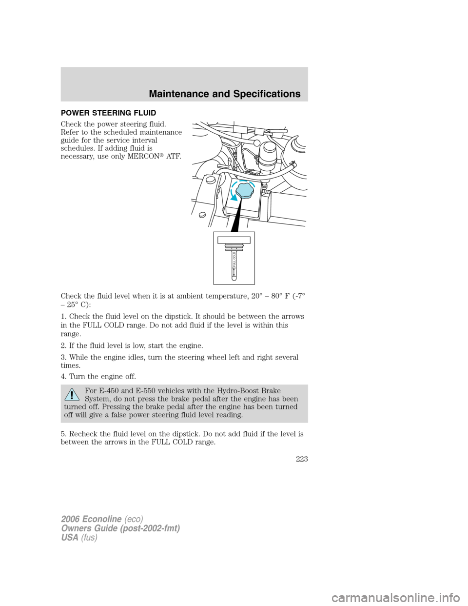 FORD E SERIES 2006 4.G Owners Manual POWER STEERING FLUID
Check the power steering fluid.
Refer to the scheduled maintenance
guide for the service interval
schedules. If adding fluid is
necessary, use only MERCONAT F.
Check the fluid le