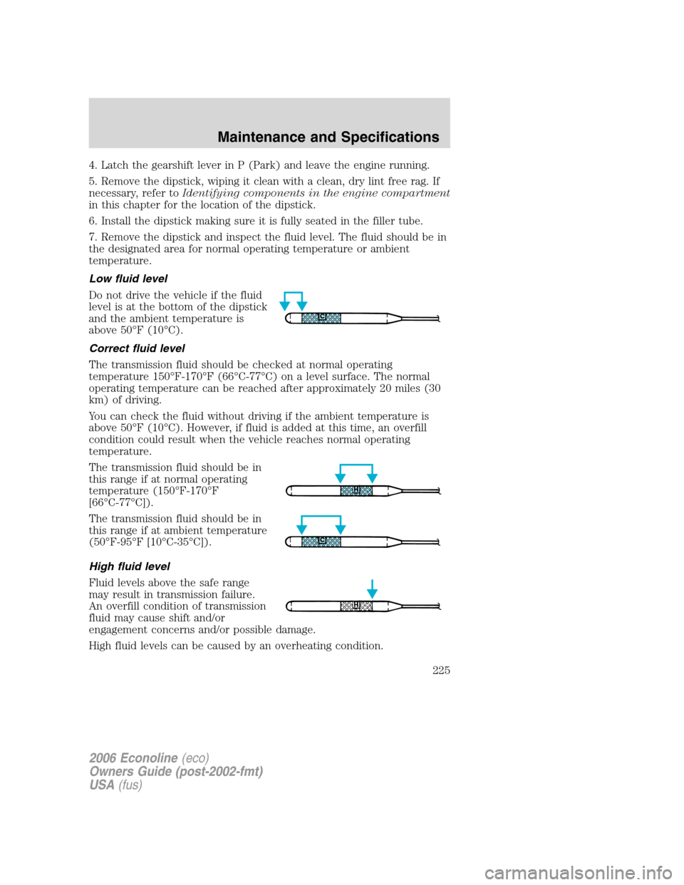 FORD E SERIES 2006 4.G Owners Manual 4. Latch the gearshift lever in P (Park) and leave the engine running.
5. Remove the dipstick, wiping it clean with a clean, dry lint free rag. If
necessary, refer toIdentifying components in the engi