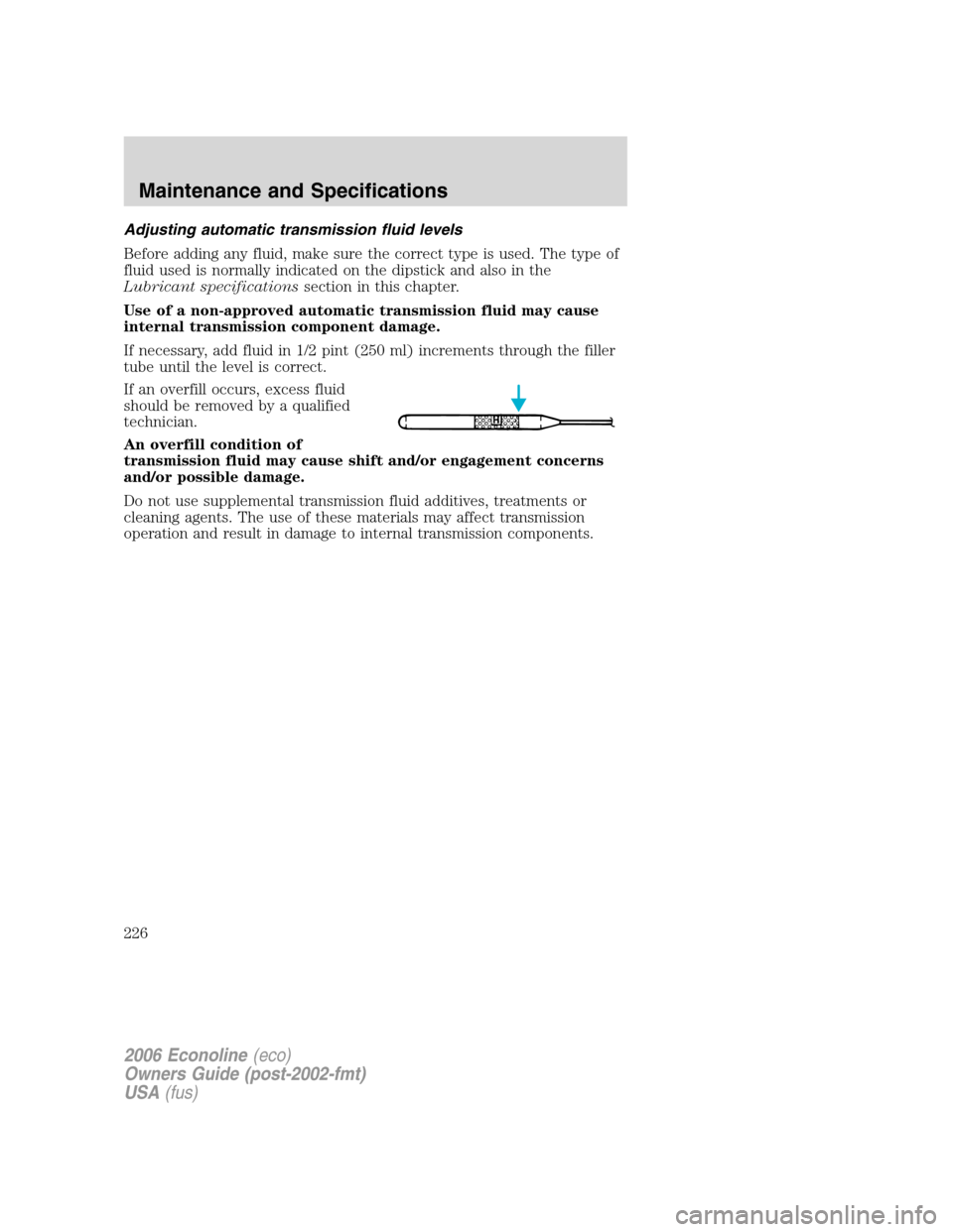 FORD E SERIES 2006 4.G Owners Manual Adjusting automatic transmission fluid levels
Before adding any fluid, make sure the correct type is used. The type of
fluid used is normally indicated on the dipstick and also in the
Lubricant specif