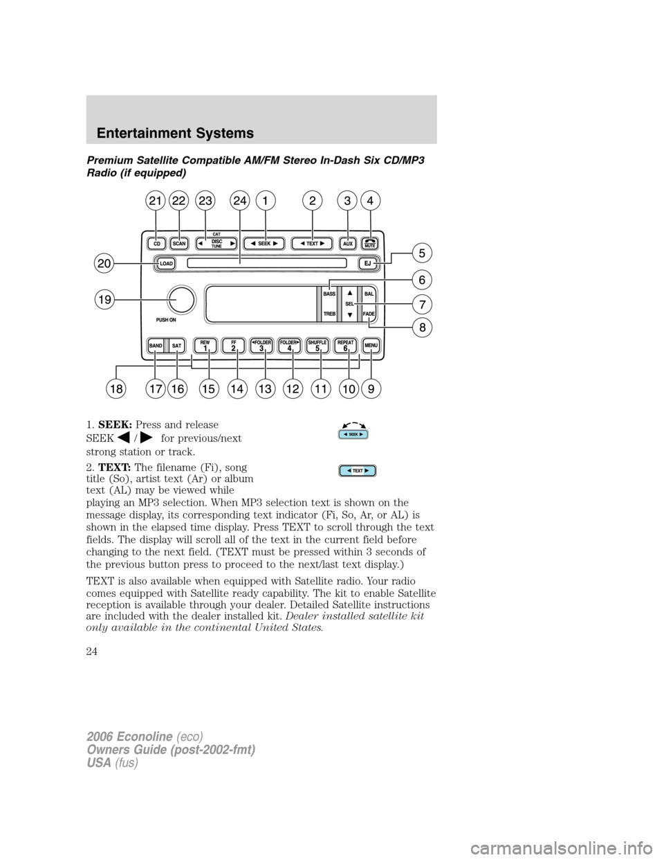 FORD E SERIES 2006 4.G Owners Manual Premium Satellite Compatible AM/FM Stereo In-Dash Six CD/MP3
Radio (if equipped)
1.SEEK:Press and release
SEEK
/for previous/next
strong station or track.
2.TEXT:The filename (Fi), song
title (So), ar FORD E SERIES 2006 4.G Owners Manual Premium Satellite Compatible AM/FM Stereo In-Dash Six CD/MP3
Radio (if equipped)
1.SEEK:Press and release
SEEK
/for previous/next
strong station or track.
2.TEXT:The filename (Fi), song
title (So), ar