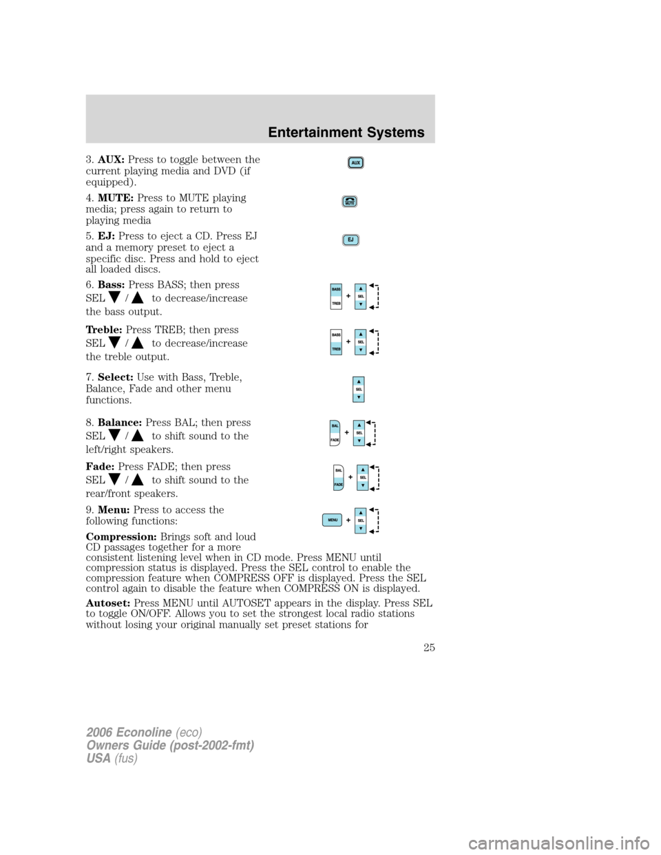 FORD E SERIES 2006 4.G Owners Manual 3.AUX:Press to toggle between the
current playing media and DVD (if
equipped).
4.MUTE:Press to MUTE playing
media; press again to return to
playing media
5.EJ:Press to eject a CD. Press EJ
and a memor FORD E SERIES 2006 4.G Owners Manual 3.AUX:Press to toggle between the
current playing media and DVD (if
equipped).
4.MUTE:Press to MUTE playing
media; press again to return to
playing media
5.EJ:Press to eject a CD. Press EJ
and a memor