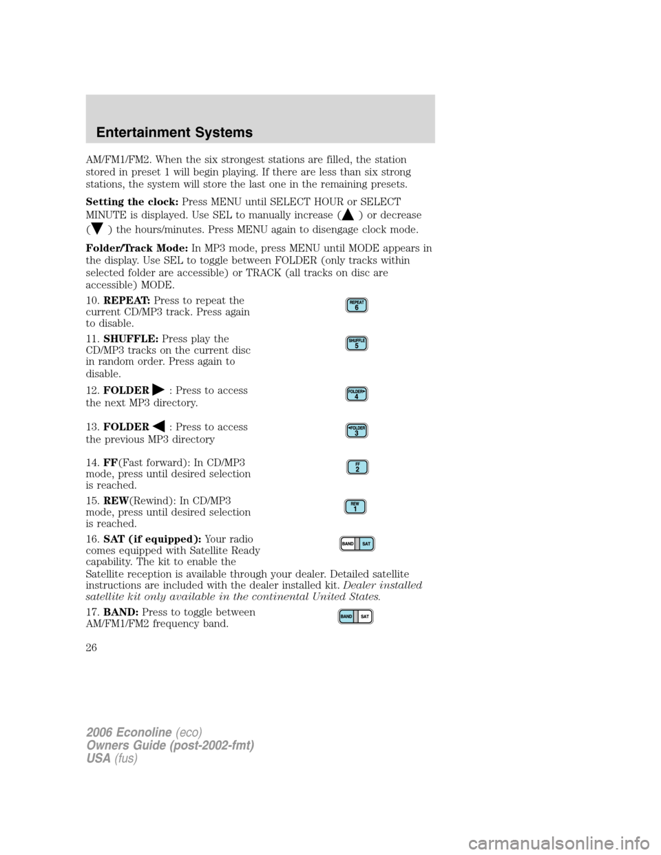 FORD E SERIES 2006 4.G Owners Manual AM/FM1/FM2. When the six strongest stations are filled, the station
stored in preset 1 will begin playing. If there are less than six strong
stations, the system will store the last one in the remaini FORD E SERIES 2006 4.G Owners Manual AM/FM1/FM2. When the six strongest stations are filled, the station
stored in preset 1 will begin playing. If there are less than six strong
stations, the system will store the last one in the remaini