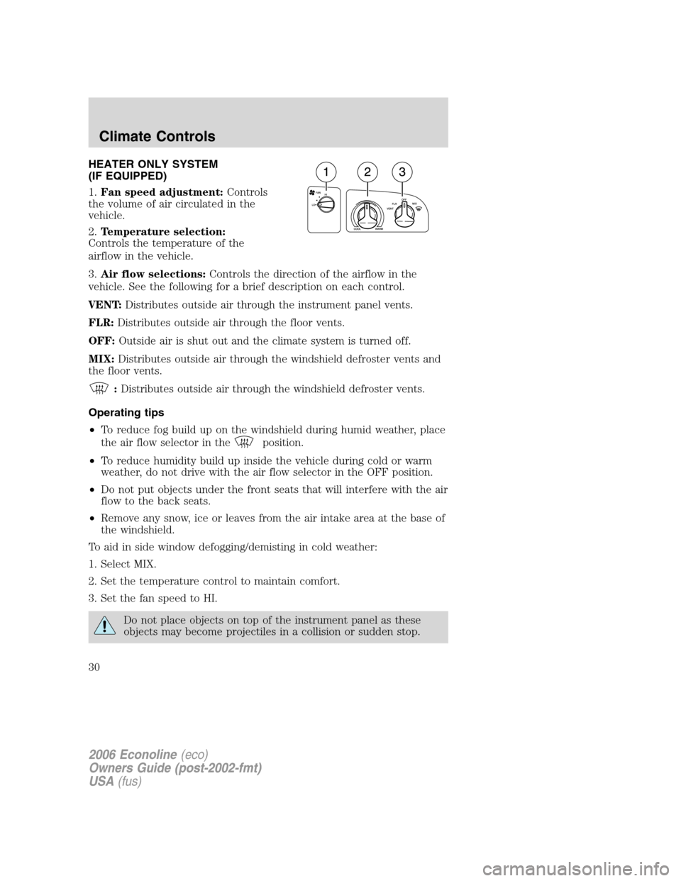 FORD E SERIES 2006 4.G Owners Manual HEATER ONLY SYSTEM
(IF EQUIPPED)
1.Fan speed adjustment:Controls
the volume of air circulated in the
vehicle.
2.Temperature selection:
Controls the temperature of the
airflow in the vehicle.
3.Air flo FORD E SERIES 2006 4.G Owners Manual HEATER ONLY SYSTEM
(IF EQUIPPED)
1.Fan speed adjustment:Controls
the volume of air circulated in the
vehicle.
2.Temperature selection:
Controls the temperature of the
airflow in the vehicle.
3.Air flo