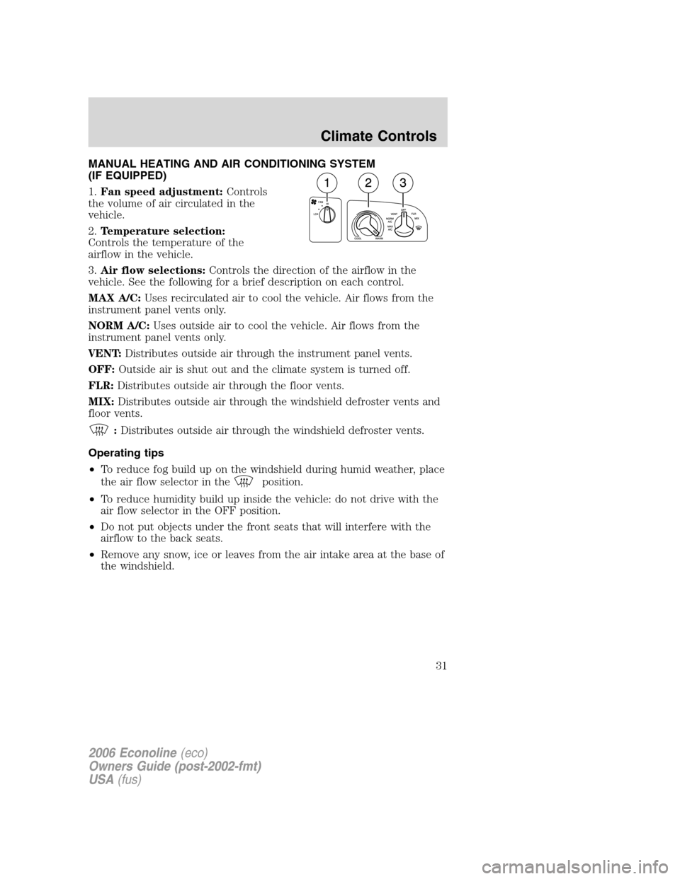 FORD E SERIES 2006 4.G Owners Manual MANUAL HEATING AND AIR CONDITIONING SYSTEM
(IF EQUIPPED)
1.Fan speed adjustment:Controls
the volume of air circulated in the
vehicle.
2.Temperature selection:
Controls the temperature of the
airflow i FORD E SERIES 2006 4.G Owners Manual MANUAL HEATING AND AIR CONDITIONING SYSTEM
(IF EQUIPPED)
1.Fan speed adjustment:Controls
the volume of air circulated in the
vehicle.
2.Temperature selection:
Controls the temperature of the
airflow i