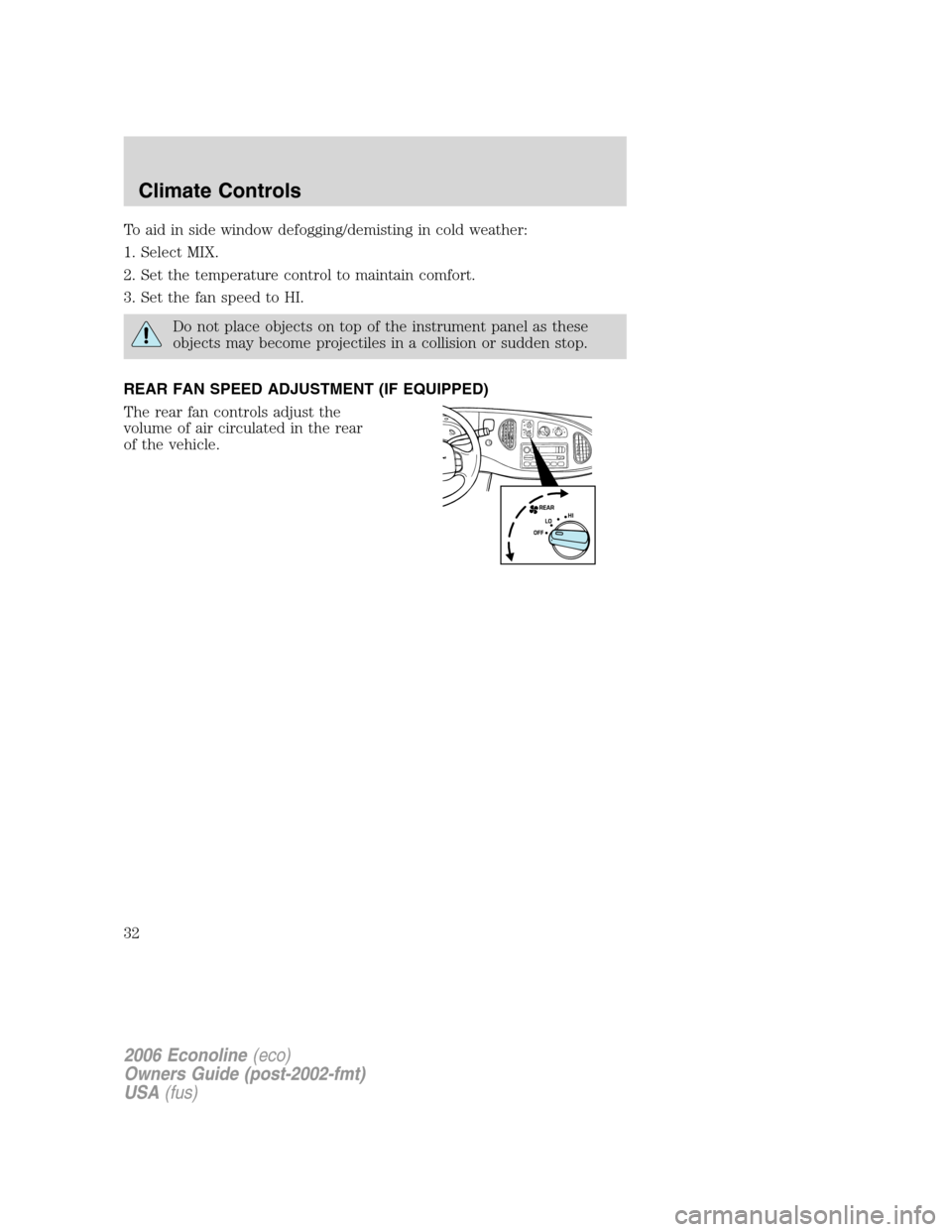 FORD E SERIES 2006 4.G Owners Guide To aid in side window defogging/demisting in cold weather:
1. Select MIX.
2. Set the temperature control to maintain comfort.
3. Set the fan speed to HI.
Do not place objects on top of the instrument FORD E SERIES 2006 4.G Owners Guide To aid in side window defogging/demisting in cold weather:
1. Select MIX.
2. Set the temperature control to maintain comfort.
3. Set the fan speed to HI.
Do not place objects on top of the instrument
