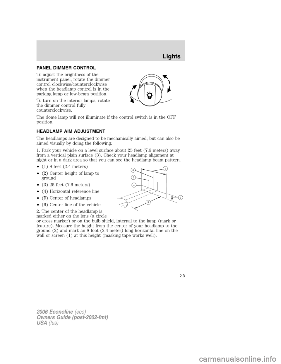 FORD E SERIES 2006 4.G Owners Manual PANEL DIMMER CONTROL
To adjust the brightness of the
instrument panel, rotate the dimmer
control clockwise/counterclockwise
when the headlamp control is in the
parking lamp or low-beam position.
To tu FORD E SERIES 2006 4.G Owners Manual PANEL DIMMER CONTROL
To adjust the brightness of the
instrument panel, rotate the dimmer
control clockwise/counterclockwise
when the headlamp control is in the
parking lamp or low-beam position.
To tu