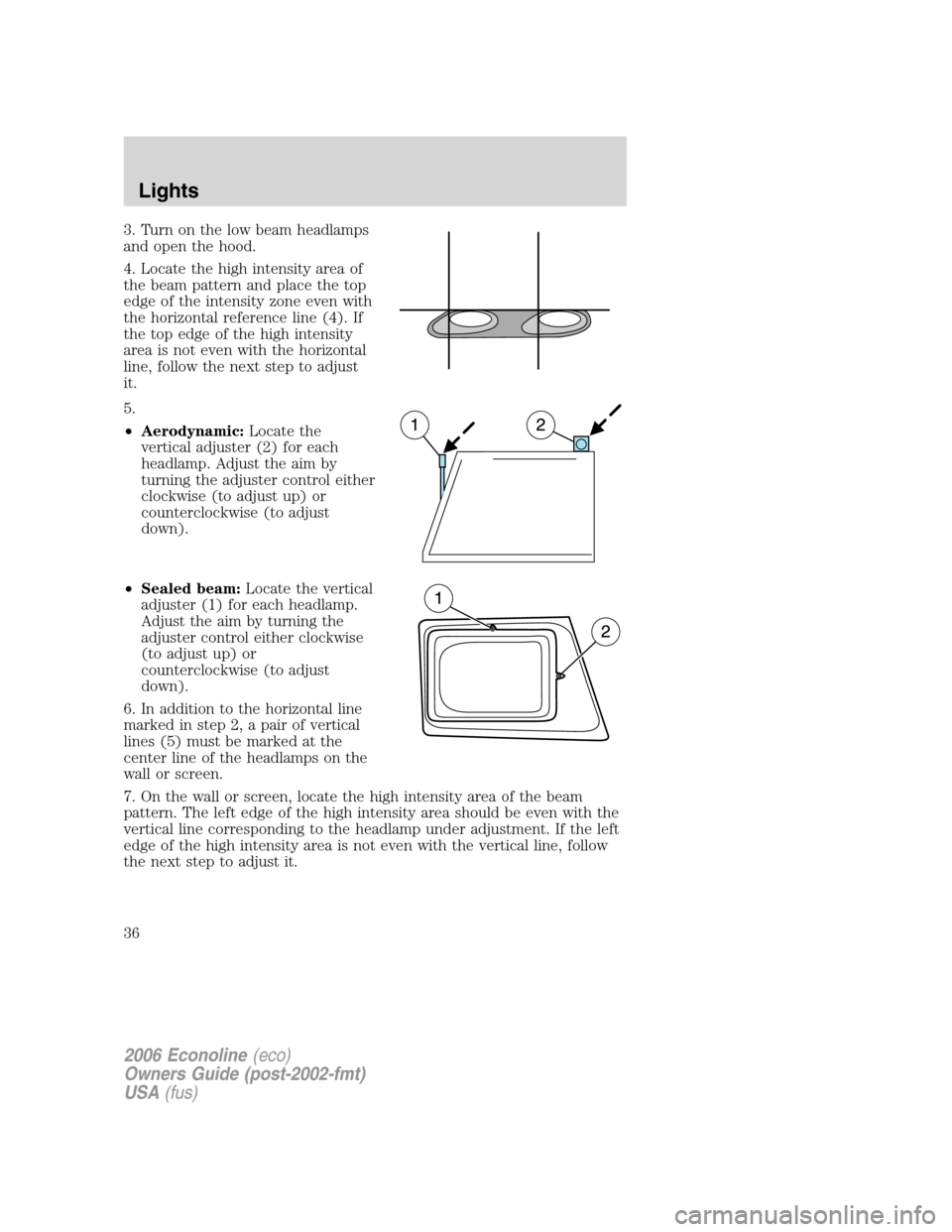 FORD E SERIES 2006 4.G Owners Manual 3. Turn on the low beam headlamps
and open the hood.
4. Locate the high intensity area of
the beam pattern and place the top
edge of the intensity zone even with
the horizontal reference line (4). If
FORD E SERIES 2006 4.G Owners Manual 3. Turn on the low beam headlamps
and open the hood.
4. Locate the high intensity area of
the beam pattern and place the top
edge of the intensity zone even with
the horizontal reference line (4). If