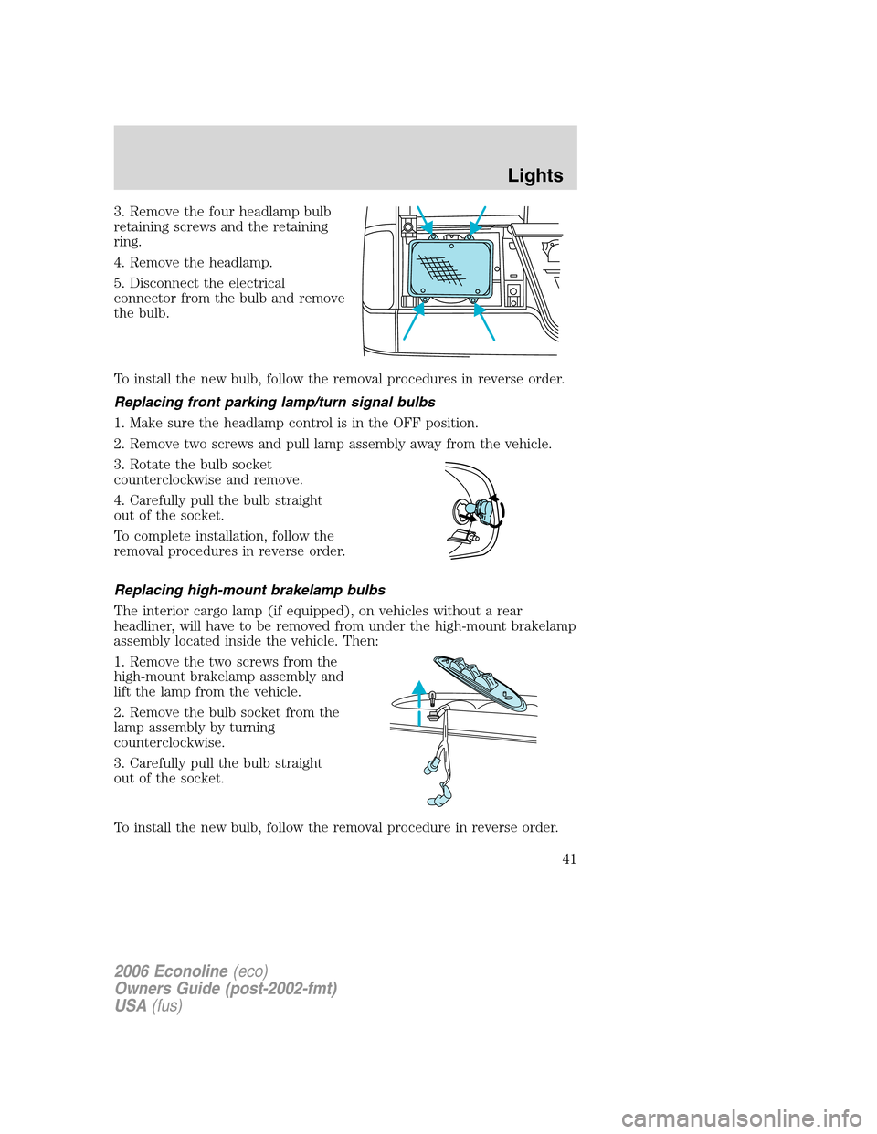 FORD E SERIES 2006 4.G Owners Manual 3. Remove the four headlamp bulb
retaining screws and the retaining
ring.
4. Remove the headlamp.
5. Disconnect the electrical
connector from the bulb and remove
the bulb.
To install the new bulb, fol FORD E SERIES 2006 4.G Owners Manual 3. Remove the four headlamp bulb
retaining screws and the retaining
ring.
4. Remove the headlamp.
5. Disconnect the electrical
connector from the bulb and remove
the bulb.
To install the new bulb, fol