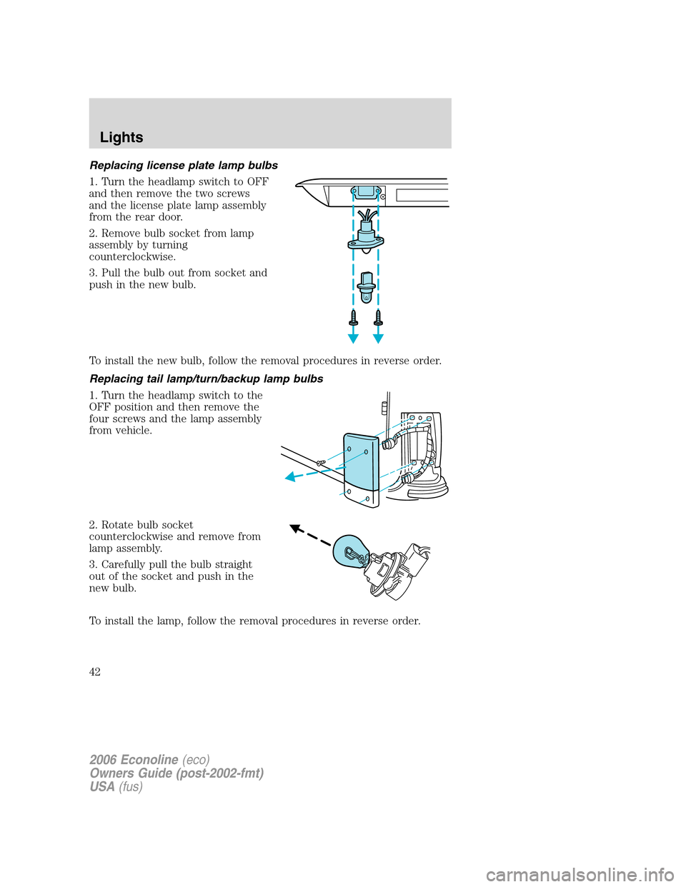 FORD E SERIES 2006 4.G Owners Manual Replacing license plate lamp bulbs
1. Turn the headlamp switch to OFF
and then remove the two screws
and the license plate lamp assembly
from the rear door.
2. Remove bulb socket from lamp
assembly by