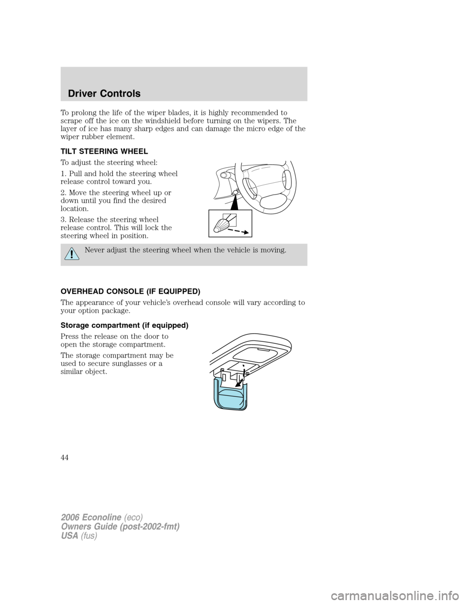 FORD E SERIES 2006 4.G Owners Manual To prolong the life of the wiper blades, it is highly recommended to
scrape off the ice on the windshield before turning on the wipers. The
layer of ice has many sharp edges and can damage the micro e