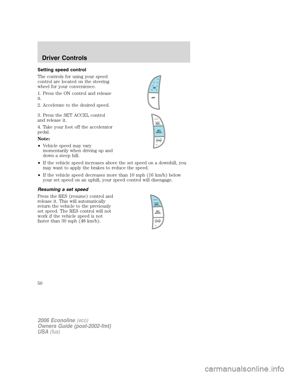 FORD E SERIES 2006 4.G Service Manual Setting speed control
The controls for using your speed
control are located on the steering
wheel for your convenience.
1. Press the ON control and release
it.
2. Accelerate to the desired speed.
3. P